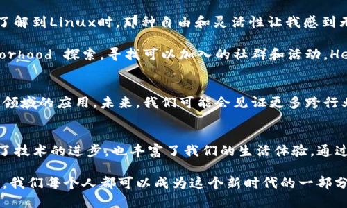 截至2023年10月，美國區(qū)塊鏈行業(yè)正在迅速發(fā)展，并且有多個新興項目不斷涌現(xiàn)。以下是一些值得關(guān)注的最新區(qū)塊鏈項目，每個項目都有其獨(dú)特的應(yīng)用和潛力。

### 1. Cartesi
Cartesi是一個旨在消除區(qū)塊鏈開發(fā)中的局限性的項目，允許開發(fā)者使用他們熟悉的Linux環(huán)境構(gòu)建dApp（去中心化應(yīng)用）。這個項目的目標(biāo)是提高鏈上應(yīng)用的可擴(kuò)展性和靈活性，使得在區(qū)塊鏈上運(yùn)行的計算任務(wù)變得更加高效。

### 2. Okcoin
Okcoin 是一家以滿足合規(guī)要求而聞名的加密貨幣交易所，最近推出了一系列新服務(wù)，包括許可的數(shù)字資產(chǎn)交易和衍生品市場。它不斷創(chuàng)新的合規(guī)策略和用戶友好的界面使其成為新手和經(jīng)驗豐富的交易者的熱門選擇。

### 3. Flux
Flux 是一個去中心化的云計算平臺，提供了一種獨(dú)特的方式來托管和部署應(yīng)用程序。該項目支持多個開發(fā)者工具，并且致力于解決傳統(tǒng)云服務(wù)中心化的問題，使得應(yīng)用程序能夠在不同的節(jié)點(diǎn)上運(yùn)行。

### 4. Helium
Helium 提供了一個去中心化的無線網(wǎng)絡(luò)，使設(shè)備能夠通過用戶自己搭建的熱點(diǎn)互聯(lián)。這個項目的目標(biāo)是為物聯(lián)網(wǎng)設(shè)備提供一個可靠且經(jīng)濟(jì)的連接，從而形成一個全球性的社區(qū)驅(qū)動網(wǎng)絡(luò)。

### 5. Ethereum 2.0
盡管以太坊本身并不是一個新的項目，但以太坊2.0的推出代表了該網(wǎng)絡(luò)的重要升級。新的共識機(jī)制將有助于提高網(wǎng)絡(luò)的效率和安全性，同時也在能源消耗方面帶來了顯著的改進(jìn)。

### 個人觀點(diǎn)與背景
我對區(qū)塊鏈技術(shù)的興趣始于幾年之前，那時我正在大學(xué)里學(xué)習(xí)計算機(jī)科學(xué)。我記得第一次了解比特幣的那種震撼感，感覺仿佛打開了一扇通往未來的大門。隨著我對這個領(lǐng)域的探索，我發(fā)現(xiàn)區(qū)塊鏈不僅僅是一種技術(shù)，更是一種社會變革的潛力。

每一個項目都有其獨(dú)特的愿景，例如，Cartesi讓我到大學(xué)時期學(xué)習(xí)操作系統(tǒng)的樂趣。記得當(dāng)我第一次了解到Linux時，那種自由和靈活性讓我感到無比興奮。而今，Cartesi將這種自由帶入了區(qū)塊鏈開發(fā)的世界，真是有趣。

與之相比，Helium項目讓我回想起了小時候在家附近騎自行車的時候。那時候，我會在周圍的 neighborhood 探索，尋找可以加入的社群和活動。Helium同樣在構(gòu)建一個新的社群，這讓我想起了青年時期那份無畏和好奇心。

### 區(qū)塊鏈的未來展望
區(qū)塊鏈技術(shù)的潛力是巨大的。我們不僅可以看到金融行業(yè)的變革，也可以發(fā)現(xiàn)醫(yī)療、教育和物流等多個領(lǐng)域的應(yīng)用。未來，我們可能會見證更多跨行業(yè)的創(chuàng)新，這將改變我們生活的方方面面。隨著技術(shù)的不斷成熟，區(qū)塊鏈將會在更廣泛的場景中被采用。

### 總結(jié)
區(qū)塊鏈行業(yè)發(fā)展的每一步都充滿了可能性。新興的項目如Cartesi、Okcoin、Flux、Helium等，不僅推動了技術(shù)的進(jìn)步，也豐富了我們的生活體驗。通過理解和參與這些項目，我們能夠在這個變革的時代尋找到自己的位置。 

我相信，只要我們保持好奇心并勇于探索，這個領(lǐng)域?qū)Ыo我們無盡的機(jī)遇與挑戰(zhàn)。未來的路還很長，我們每個人都可以成為這個新時代的一部分，見證區(qū)塊鏈技術(shù)如何重新定義我們的社會和經(jīng)濟(jì)。