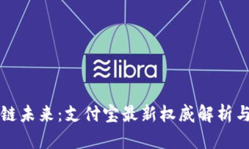 掌握區(qū)塊鏈未來(lái)：支付寶最新權(quán)威解析與實(shí)用價(jià)值