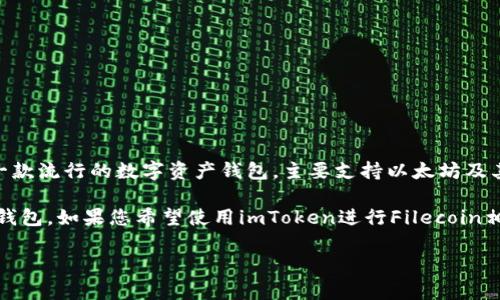 截至我最后更新的信息（2023年10月），imToken錢包并不直接支持Filecoin (FIL) 的存儲和交易。imToken是一款流行的數(shù)字資產(chǎn)錢包，主要支持以太坊及其衍生的ERC-20代幣。雖然 filecoin 是一個日益流行的區(qū)塊鏈項目，但仍需通過支持相應(yīng)代幣的錢包進(jìn)行管理。

一些用戶可能會選擇其他錢包或平臺來管理他們的FIL資產(chǎn)，例如使用專門支持Filecoin的官方錢包或其它多鏈錢包。如果您希望使用imToken進(jìn)行Filecoin相關(guān)的操作，建議時常關(guān)注imToken官方的公告，以獲得有關(guān)新支持更新的最新信息。

如果您有進(jìn)一步的疑問或需要了解更多關(guān)于數(shù)字資產(chǎn)的錢包選擇，可以隨時詢問！