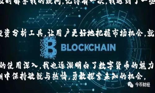 tiaotiTokenim錢包最新版下載：安全、便捷的數(shù)字資產(chǎn)管理助手/tiaoti  
Tokenim錢包, 數(shù)字資產(chǎn), 下載/guanjianci  

引言：數(shù)字資產(chǎn)時(shí)代的崛起  
隨著區(qū)塊鏈技術(shù)的快速發(fā)展，數(shù)字資產(chǎn)逐漸成為人們關(guān)注的焦點(diǎn)。無論是比特幣、以太坊，還是其他各類代幣，安全而便捷的錢包成為了每個(gè)數(shù)字資產(chǎn)持有者的必備工具。在這一背景下，Tokenim錢包應(yīng)運(yùn)而生，成為了人們管理數(shù)字資產(chǎn)的重要助手。今天，我們一起探討Tokenim錢包的下載和使用體驗(yàn)。

為什么選擇Tokenim錢包？  
說起錢包，我不由得想起小時(shí)候我爺爺那把用來存錢的老式錢包。雖然不夠時(shí)尚，但里面裝滿了對生活的希望與規(guī)劃。同樣，Tokenim錢包不僅僅是一個(gè)存儲(chǔ)數(shù)字資產(chǎn)的工具，更是你與數(shù)字貨幣世界之間的橋梁。  
Tokenim錢包具備以下實(shí)用價(jià)值，讓你在數(shù)字資產(chǎn)管理的旅途中更加順利：  
ul  
listrong安全性：/strongTokenim錢包采用了先進(jìn)的加密技術(shù)，為你的資產(chǎn)提供可靠的安全保障。在使用過程中，我也曾經(jīng)歷過一些錢包被黑客攻擊的案例，因而我對此安全性格外在意。/li  
listrong便捷性：/strongTokenim錢包的用戶界面友好，操作簡單，適合各類用戶。無論是新手還是老鳥，都能輕松上手，不用擔(dān)心搞不清楚操作流程。/li  
listrong多種資產(chǎn)支持：/strongTokenim支持多種數(shù)字貨幣，讓你可以一站式管理你的資產(chǎn)。這就像是將所有錢包合二為一，省去了我在不同錢包之間切換的煩惱。/li  
/ul

如何下載Tokenim錢包？  
下載Tokenim錢包的步驟非常簡單。首先，你可以在官網(wǎng)下載最新版本，也可以通過各大應(yīng)用商店（如Google Play或App Store）直接搜索并下載Tokenim應(yīng)用程序。以下是具體步驟：  

ol  
li訪問Tokenim官網(wǎng)或應(yīng)用商店。/li  
li點(diǎn)擊下載鏈接。/li  
li按照提示完成安裝。/li  
li打開應(yīng)用，創(chuàng)建新賬戶或?qū)胍延匈~戶。/li  
/ol  

下載之初，我總是對應(yīng)用程序的安全性與穩(wěn)定性存有疑慮。但當(dāng)我在官網(wǎng)下載安裝Tokenim之后，直觀的界面和快速的加載速度讓我立刻感到放心。

賬戶注冊與安全設(shè)置  
成功下載并安裝后，你需要注冊一個(gè)賬戶。在這個(gè)過程中，一定要牢記安全設(shè)置。選擇強(qiáng)密碼，并啟用雙重驗(yàn)證功能。這讓我想起了我小時(shí)候?yàn)榧抑械谋ｋU(xiǎn)箱設(shè)置密碼，感覺既緊張又得意。  
在注冊過程中，你會(huì)面臨生成助記詞的步驟。務(wù)必妥善保管這些助記詞，因?yàn)樗鼈兪悄慊謴?fù)賬戶的唯一憑證。

Tokenim錢包的使用體驗(yàn)  
使用Tokenim錢包的幾個(gè)月下來，我逐漸感受到它的魅力所在。無論是轉(zhuǎn)賬、兌換，還是查看資產(chǎn)，都很順暢。特別是轉(zhuǎn)賬功能，幾乎是實(shí)時(shí)到賬，這讓我在進(jìn)行交易時(shí)再也不用擔(dān)心延遲問題。此外，Tokenim提供的交易記錄功能，使我對每一筆交易都了如指掌。這就像我小時(shí)候在做記錄，清楚地知道自己花了多少錢、買了什么，讓我對財(cái)務(wù)狀況有了明確的掌握。

關(guān)于客戶支持和社區(qū)  
在使用過程中，難免會(huì)遇到一些問題。這時(shí)我非常欣賞Tokenim錢包提供的客戶支持。無論是通過在線客服還是社區(qū)論壇，責(zé)任心強(qiáng)且專業(yè)的客服團(tuán)隊(duì)總能及時(shí)解答我的疑問。記得有一次，我遇到了一些轉(zhuǎn)賬的小問題，在聯(lián)系客服后，他們的耐心指導(dǎo)讓我很快解決了問題。這讓我想起了小的時(shí)候，總是依賴媽媽的幫助，而如今的依賴則轉(zhuǎn)向了科技。  

Tokenim錢包的未來展望  
隨著數(shù)字資產(chǎn)市場的不斷擴(kuò)大，Tokenim錢包也在不斷更新迭代，以適應(yīng)用戶日益增長的需求。我期待著Tokenim錢包能推出更多實(shí)用功能，比如更智能的投資分析工具，讓用戶更好地把握市場機(jī)會(huì)。就像小時(shí)候我夢想成為一個(gè)個(gè)性十足的創(chuàng)作者，如今我希望Tokenim錢包能為我們帶來更豐富的數(shù)字世界體驗(yàn)。  

總結(jié)：數(shù)字資產(chǎn)管理的好幫手  
總的來說，Tokenim錢包作為一個(gè)現(xiàn)代數(shù)字資產(chǎn)管理工具，不僅安全、便捷，更是幫助用戶快速適應(yīng)和融入數(shù)字資產(chǎn)世界的良好助手。隨著我對Tokenim錢包的使用深入，我也逐漸明白了數(shù)字貨幣的魅力所在。這不僅是對財(cái)富的管理，更是一種生活方式的選擇。  
讓我們一起下載Tokenim錢包，開啟數(shù)字資產(chǎn)管理的新旅程！無論是投資、兌換還是日常使用，它都將是你最得力的助手。希望你和我一樣，在這個(gè)數(shù)字化浪潮中保持敏銳與熱情，勇敢探索未知的機(jī)會(huì)。