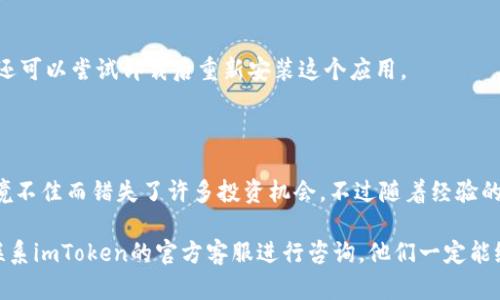 要解決“imToken錢包怎么添加不了幣種”的問題，可以從多個(gè)方面進(jìn)行探討。以下是一些可能的原因及解決方案，希望對(duì)你有所幫助。

1. 檢查網(wǎng)絡(luò)連接

在處理任何與區(qū)塊鏈相關(guān)的錢包時(shí)，你的網(wǎng)絡(luò)連接都是首要的。如果你的網(wǎng)絡(luò)信號(hào)不穩(wěn)定，可能會(huì)導(dǎo)致錢包無法正常加載或添加幣種。建議你切換到更穩(wěn)定的Wi-Fi環(huán)境，或者重啟你的手機(jī)網(wǎng)絡(luò)。

2. imToken版本更新

再好的錢包也需要不斷更新才能適應(yīng)新的協(xié)議和功能。如果你的imToken版本較舊，建議去應(yīng)用商店檢查是否有更新，從而確保你能使用最新的功能。

3. 檢查幣種的支持情況

不是所有的代幣都能在imToken中添加。建議在imToken官網(wǎng)或者社區(qū)中確認(rèn)一下你想添加的幣種是否被支持。如果不支持，你可能需要尋找其他錢包。

4. 代幣合約地址

對(duì)于某些幣種，可能需要手動(dòng)添加代幣合約地址。你可以在網(wǎng)上找到相關(guān)的信息，然后在imToken中輸入對(duì)應(yīng)的合約地址。如果合約地址不正確，或者輸錯(cuò)了數(shù)字和字母，也會(huì)導(dǎo)致添加失敗。

5. 錢包狀態(tài)及內(nèi)部故障

有時(shí)候，imToken的服務(wù)器可能會(huì)出現(xiàn)故障，導(dǎo)致用戶無法正常操作。你可以嘗試等待一段時(shí)間后再試一次，或者查看社交媒體上是否有其他用戶報(bào)告相似的問題。

6. 數(shù)據(jù)緩存問題

如果錢包長(zhǎng)時(shí)間沒有清理緩存，也可能出現(xiàn)各種問題。建議定期清理手機(jī)的緩存，并重啟imToken錢包試試。還可以嘗試卸載后重新安裝這個(gè)應(yīng)用。

總結(jié)與個(gè)人感悟

記得我剛接觸加密貨幣時(shí)，也遇到過類似的問題，那時(shí)候的我對(duì)區(qū)塊鏈的了解非常有限，以至于因?yàn)榫W(wǎng)絡(luò)環(huán)境不佳而錯(cuò)失了許多投資機(jī)會(huì)。不過隨著經(jīng)驗(yàn)的積累，逐漸掌握了如何處理這類問題。希望我的分享能夠幫助你順利添加想要的幣種，讓你的數(shù)字資產(chǎn)增值。

通過以上的步驟，相信你可以找到解決“imToken錢包怎么添加不了幣種”的方法。如果問題依舊存在，建議聯(lián)系imToken的官方客服進(jìn)行咨詢，他們一定能給你提供更專業(yè)的幫助。