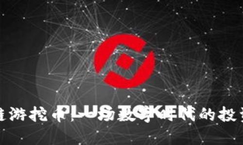 區(qū)塊鏈游挖幣：一場(chǎng)數(shù)字時(shí)代的投資冒險(xiǎn)