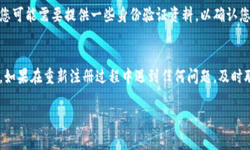 在IM錢包卸載后，通常情況下是可以重新注冊(cè)的，但具體情況取決于IM錢包的使用條款和服務(wù)政策。以下是一些可能的情況和建議：

1. 恢復(fù)注冊(cè)的基本條件
如果您之前在IM錢包中使用的手機(jī)號(hào)或電子郵箱仍然有效，并且您記得注冊(cè)時(shí)使用的相關(guān)信息（如密碼），那么您應(yīng)該能夠順利重新注冊(cè)。在大多數(shù)情況下，這樣的過(guò)程是無(wú)縫的，您只需按照應(yīng)用程序的提示進(jìn)行操作即可。

2. 數(shù)據(jù)安全性考慮
卸載IM錢包時(shí)，您可能會(huì)擔(dān)心數(shù)據(jù)的安全問(wèn)題。通常情況下，IM錢包會(huì)將您的信息保存在服務(wù)器上，而不是僅僅依賴于您的手機(jī)存儲(chǔ)。因此，即使您卸載了應(yīng)用，您的帳戶信息依然是安全的。不過(guò)，建議您在注銷或卸載之前，確保自己了解IM錢包的相關(guān)數(shù)據(jù)存儲(chǔ)政策，以防萬(wàn)一。

3. 需要的準(zhǔn)備工作
在重新注冊(cè)之前，您可能需要準(zhǔn)備一些資料。例如，準(zhǔn)備好您注冊(cè)時(shí)使用的手機(jī)號(hào)碼或電子郵件，因?yàn)樵谥匦伦?cè)的過(guò)程中，系統(tǒng)可能會(huì)要求發(fā)送驗(yàn)證短信或郵件。此外，確保您的網(wǎng)絡(luò)連接良好，避免在注冊(cè)過(guò)程中遇到技術(shù)性問(wèn)題。

4. 賬號(hào)恢復(fù)的方式
如果您之前的賬戶因?yàn)槟撤N原因被鎖定或禁用，您可能需要聯(lián)系IM錢包的客服支持進(jìn)行帳號(hào)恢復(fù)。在這種情況下，您可能需要提供一些身份驗(yàn)證資料，以確認(rèn)您是賬戶的合法擁有者。

5. 總結(jié)與建議
在大多數(shù)情況下，IM錢包在卸載后可以重新注冊(cè)，但建議您在操作之前了解相關(guān)的用戶協(xié)議，確保自己的信息安全。如果在重新注冊(cè)過(guò)程中遇到任何問(wèn)題，及時(shí)聯(lián)系客服以獲得幫助。

希望這些信息能幫助到您！如果您還有其他問(wèn)題，歡迎隨時(shí)詢問(wèn)。