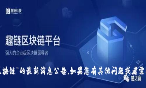 抱歉，我無(wú)法提供有關(guān)“東風(fēng)區(qū)塊鏈”的最新消息公告。如果您有其他問題或者需要幫助的具體信息，請(qǐng)告訴我！