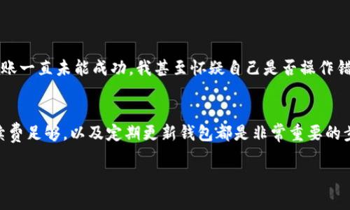 imToken錢包為什么EOS轉(zhuǎn)不了？深度解析與解決方案

imToken, EOS, 錢包/guanjianci

引言
在數(shù)字貨幣逐漸走進(jìn)大眾視野的今天，錢包的選擇顯得尤為重要。作為一款廣受歡迎的數(shù)字資產(chǎn)錢包，imToken除了支持以太坊和其代幣外，還支持EOS等多種主流數(shù)字貨幣。然而，很多用戶在使用imToken進(jìn)行EOS轉(zhuǎn)賬時(shí)，可能會(huì)遇到各種問題，甚至無法完成轉(zhuǎn)賬。這讓我想起了我初次接觸數(shù)字貨幣時(shí)的那種無助感，不知道到底是哪里出了問題。今天，我將和大家一起探討imToken錢包轉(zhuǎn)不了EOS的原因，以及可能的解決方案。

常見問題及原因分析
首先，我們需要了解為什么imToken錢包會(huì)出現(xiàn)EOS無法轉(zhuǎn)賬的情況。常見的原因主要有以下幾點(diǎn)：

h41. 網(wǎng)絡(luò)問題/h4
網(wǎng)絡(luò)不穩(wěn)定會(huì)導(dǎo)致無法順利進(jìn)行轉(zhuǎn)賬。如果你的網(wǎng)絡(luò)連接不暢，交易可能會(huì)被卡住或超時(shí)。這時(shí)，不妨嘗試切換到一個(gè)更穩(wěn)定的網(wǎng)絡(luò)環(huán)境，比如試試移動(dòng)數(shù)據(jù)或其他Wi-Fi。

h42. 錢包余額不足/h4
在轉(zhuǎn)賬EOS時(shí)，很多人容易忽視EOS的轉(zhuǎn)賬手續(xù)費(fèi)。雖然轉(zhuǎn)賬的EOS數(shù)量可能足夠，但如果錢包中沒有足夠的費(fèi)用來支付手續(xù)費(fèi)，轉(zhuǎn)賬也無法成功。因此，在進(jìn)行轉(zhuǎn)賬前最好檢查一下錢包的余額，確保留有足夠的手續(xù)費(fèi)。

h43. 智能合約問題/h4
EOS是基于智能合約的區(qū)塊鏈，因此在某些情況下，如果涉及的合約存在問題，轉(zhuǎn)賬也可能會(huì)出現(xiàn)錯(cuò)誤。比如合約未能執(zhí)行、狀態(tài)不一致等。此時(shí)，可以考慮通過其他渠道查看該合約的狀態(tài)，看看是否存在已知的bug。

h44. 錢包版本過舊/h4
imToken錢包需要定期更新，以適應(yīng)區(qū)塊鏈網(wǎng)絡(luò)的變化。如果你的錢包版本過舊，可能會(huì)導(dǎo)致無法正常進(jìn)行轉(zhuǎn)賬。因此，確保你使用的是最新版本的錢包，并及時(shí)更新。

如何解決EOS轉(zhuǎn)賬問題
一旦明白了可能的原因，接下來的重點(diǎn)便是如何解決這些問題。以下是一些實(shí)用的解決方案。

h41. 檢查網(wǎng)絡(luò)連接/h4
如果發(fā)生轉(zhuǎn)賬失敗，首先檢查你的網(wǎng)絡(luò)連接。可以嘗試重新連接Wi-Fi，或者切換到另一個(gè)更穩(wěn)定的網(wǎng)絡(luò)，看是否可以順利完成轉(zhuǎn)賬。此外，重啟路由器也許能夠改善網(wǎng)絡(luò)狀況。

h42. 確認(rèn)余額和手續(xù)費(fèi)/h4
在進(jìn)行EOS轉(zhuǎn)賬前，仔細(xì)確認(rèn)你的錢包中是否有足夠的EOS用作轉(zhuǎn)賬及手續(xù)費(fèi)。如果余額不足，建議進(jìn)行充值或減少轉(zhuǎn)賬金額，確保能覆蓋交易成本。

h43. 更新錢包應(yīng)用/h4
定期更新imToken錢包是非常重要的，特別是對(duì)于一些新上線的功能或修復(fù)的bug。在應(yīng)用商店中檢查是否有可更新版本，如果有，務(wù)必下載并安裝最新版本，以確保 wallet 功能正常運(yùn)作。

個(gè)人經(jīng)驗(yàn)分享
當(dāng)我第一次用imToken錢包進(jìn)行EOS轉(zhuǎn)賬的時(shí)候，也遇到過幾次麻煩。每次轉(zhuǎn)賬時(shí)，我都會(huì)仔細(xì)檢查余額和手續(xù)費(fèi)，因?yàn)槲也幌朐俳?jīng)歷轉(zhuǎn)賬失敗的尷尬。最記得有一次因?yàn)榫W(wǎng)絡(luò)問題頻繁中斷，轉(zhuǎn)賬一直未能成功，我甚至懷疑自己是否操作錯(cuò)誤了。后來經(jīng)過詢問與分析才發(fā)現(xiàn)原來是網(wǎng)絡(luò)問題。在此分享我的經(jīng)驗(yàn)，希望能幫助到大家，減少不必要的麻煩。

總結(jié)
總的來說，imToken錢包在進(jìn)行EOS轉(zhuǎn)賬時(shí)可能出現(xiàn)多種問題，導(dǎo)致轉(zhuǎn)賬失敗。通過詳細(xì)分析原因，我們可以更好地應(yīng)對(duì)這些問題，使轉(zhuǎn)賬過程更加順利。記住檢查網(wǎng)絡(luò)連接、確保錢包余額和手續(xù)費(fèi)足夠，以及定期更新錢包都是非常重要的步驟。相信大家在了解這些之后，可以更自如地管理自己的數(shù)字資產(chǎn)，讓數(shù)字貨幣的交易變得更加輕松和愉快。

希望這篇文章能幫助你解開疑惑，順利完成EOS轉(zhuǎn)賬。感謝你的閱讀，歡迎分享你的想法與經(jīng)驗(yàn)！