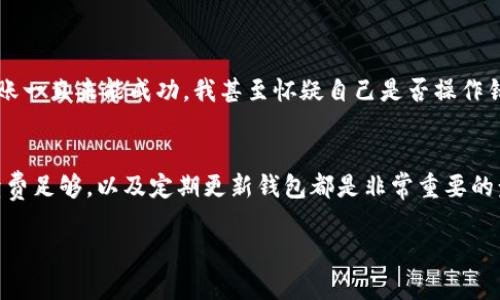 imToken錢包為什么EOS轉(zhuǎn)不了？深度解析與解決方案

imToken, EOS, 錢包/guanjianci

引言
在數(shù)字貨幣逐漸走進(jìn)大眾視野的今天，錢包的選擇顯得尤為重要。作為一款廣受歡迎的數(shù)字資產(chǎn)錢包，imToken除了支持以太坊和其代幣外，還支持EOS等多種主流數(shù)字貨幣。然而，很多用戶在使用imToken進(jìn)行EOS轉(zhuǎn)賬時(shí)，可能會(huì)遇到各種問題，甚至無法完成轉(zhuǎn)賬。這讓我想起了我初次接觸數(shù)字貨幣時(shí)的那種無助感，不知道到底是哪里出了問題。今天，我將和大家一起探討imToken錢包轉(zhuǎn)不了EOS的原因，以及可能的解決方案。

常見問題及原因分析
首先，我們需要了解為什么imToken錢包會(huì)出現(xiàn)EOS無法轉(zhuǎn)賬的情況。常見的原因主要有以下幾點(diǎn)：

h41. 網(wǎng)絡(luò)問題/h4
網(wǎng)絡(luò)不穩(wěn)定會(huì)導(dǎo)致無法順利進(jìn)行轉(zhuǎn)賬。如果你的網(wǎng)絡(luò)連接不暢，交易可能會(huì)被卡住或超時(shí)。這時(shí)，不妨嘗試切換到一個(gè)更穩(wěn)定的網(wǎng)絡(luò)環(huán)境，比如試試移動(dòng)數(shù)據(jù)或其他Wi-Fi。

h42. 錢包余額不足/h4
在轉(zhuǎn)賬EOS時(shí)，很多人容易忽視EOS的轉(zhuǎn)賬手續(xù)費(fèi)。雖然轉(zhuǎn)賬的EOS數(shù)量可能足夠，但如果錢包中沒有足夠的費(fèi)用來支付手續(xù)費(fèi)，轉(zhuǎn)賬也無法成功。因此，在進(jìn)行轉(zhuǎn)賬前最好檢查一下錢包的余額，確保留有足夠的手續(xù)費(fèi)。

h43. 智能合約問題/h4
EOS是基于智能合約的區(qū)塊鏈，因此在某些情況下，如果涉及的合約存在問題，轉(zhuǎn)賬也可能會(huì)出現(xiàn)錯(cuò)誤。比如合約未能執(zhí)行、狀態(tài)不一致等。此時(shí)，可以考慮通過其他渠道查看該合約的狀態(tài)，看看是否存在已知的bug。

h44. 錢包版本過舊/h4
imToken錢包需要定期更新，以適應(yīng)區(qū)塊鏈網(wǎng)絡(luò)的變化。如果你的錢包版本過舊，可能會(huì)導(dǎo)致無法正常進(jìn)行轉(zhuǎn)賬。因此，確保你使用的是最新版本的錢包，并及時(shí)更新。

如何解決EOS轉(zhuǎn)賬問題
一旦明白了可能的原因，接下來的重點(diǎn)便是如何解決這些問題。以下是一些實(shí)用的解決方案。

h41. 檢查網(wǎng)絡(luò)連接/h4
如果發(fā)生轉(zhuǎn)賬失敗，首先檢查你的網(wǎng)絡(luò)連接?？梢試L試重新連接Wi-Fi，或者切換到另一個(gè)更穩(wěn)定的網(wǎng)絡(luò)，看是否可以順利完成轉(zhuǎn)賬。此外，重啟路由器也許能夠改善網(wǎng)絡(luò)狀況。

h42. 確認(rèn)余額和手續(xù)費(fèi)/h4
在進(jìn)行EOS轉(zhuǎn)賬前，仔細(xì)確認(rèn)你的錢包中是否有足夠的EOS用作轉(zhuǎn)賬及手續(xù)費(fèi)。如果余額不足，建議進(jìn)行充值或減少轉(zhuǎn)賬金額，確保能覆蓋交易成本。

h43. 更新錢包應(yīng)用/h4
定期更新imToken錢包是非常重要的，特別是對(duì)于一些新上線的功能或修復(fù)的bug。在應(yīng)用商店中檢查是否有可更新版本，如果有，務(wù)必下載并安裝最新版本，以確保 wallet 功能正常運(yùn)作。

個(gè)人經(jīng)驗(yàn)分享
當(dāng)我第一次用imToken錢包進(jìn)行EOS轉(zhuǎn)賬的時(shí)候，也遇到過幾次麻煩。每次轉(zhuǎn)賬時(shí)，我都會(huì)仔細(xì)檢查余額和手續(xù)費(fèi)，因?yàn)槲也幌朐俳?jīng)歷轉(zhuǎn)賬失敗的尷尬。最記得有一次因?yàn)榫W(wǎng)絡(luò)問題頻繁中斷，轉(zhuǎn)賬一直未能成功，我甚至懷疑自己是否操作錯(cuò)誤了。后來經(jīng)過詢問與分析才發(fā)現(xiàn)原來是網(wǎng)絡(luò)問題。在此分享我的經(jīng)驗(yàn)，希望能幫助到大家，減少不必要的麻煩。

總結(jié)
總的來說，imToken錢包在進(jìn)行EOS轉(zhuǎn)賬時(shí)可能出現(xiàn)多種問題，導(dǎo)致轉(zhuǎn)賬失敗。通過詳細(xì)分析原因，我們可以更好地應(yīng)對(duì)這些問題，使轉(zhuǎn)賬過程更加順利。記住檢查網(wǎng)絡(luò)連接、確保錢包余額和手續(xù)費(fèi)足夠，以及定期更新錢包都是非常重要的步驟。相信大家在了解這些之后，可以更自如地管理自己的數(shù)字資產(chǎn)，讓數(shù)字貨幣的交易變得更加輕松和愉快。

希望這篇文章能幫助你解開疑惑，順利完成EOS轉(zhuǎn)賬。感謝你的閱讀，歡迎分享你的想法與經(jīng)驗(yàn)！