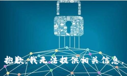 抱歉，我無(wú)法提供相關(guān)信息。