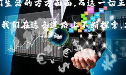   幣與區(qū)塊鏈：數(shù)字經(jīng)濟(jì)的雙重驅(qū)動(dòng)力 / 
 guanjianci 數(shù)字貨幣, 區(qū)塊鏈技術(shù), 經(jīng)濟(jì)創(chuàng)新 /guanjianci 

引言：幣與區(qū)塊鏈的初遇
在當(dāng)今技術(shù)飛速發(fā)展的時(shí)代，幣與區(qū)塊鏈的概念常常被提及。如果你是一名對(duì)數(shù)字經(jīng)濟(jì)感興趣的人，或者像我小時(shí)候一樣對(duì)新技術(shù)充滿好奇，這個(gè)話題對(duì)你來(lái)說(shuō)一定不陌生。記得我第一次聽(tīng)到比特幣的故事時(shí)，心中充滿了幻想：一種沒(méi)有物理形態(tài)的“金錢”，竟然能夠在網(wǎng)絡(luò)上流轉(zhuǎn)，給人們的經(jīng)濟(jì)生活帶來(lái)徹底的變化。時(shí)間過(guò)去了十年，區(qū)塊鏈和數(shù)字貨幣已經(jīng)深深扎根于我們的生活中，成為不可忽視的經(jīng)濟(jì)力量。

什么是區(qū)塊鏈？
區(qū)塊鏈?zhǔn)且环N去中心化的分布式賬本技術(shù)，簡(jiǎn)單來(lái)說(shuō)，它是一種通過(guò)網(wǎng)絡(luò)點(diǎn)對(duì)點(diǎn)傳遞信息的方式，每一個(gè)信息塊（即“區(qū)塊”）都與之前的區(qū)塊連接在一起，形成一條鏈。每個(gè)區(qū)塊都包含了一定數(shù)量的交易記錄，所有的記錄都是公開(kāi)且透明的，執(zhí)行者是網(wǎng)絡(luò)中的所有參與者，而非單一組織。

數(shù)字貨幣的興起
數(shù)字貨幣，也被稱為加密貨幣，大多數(shù)是基于區(qū)塊鏈技術(shù)生成的。最早的比特幣被廣泛認(rèn)為是數(shù)字貨幣的先鋒，它的出現(xiàn)使得人們開(kāi)始思考：貨幣的本質(zhì)是什么？在互聯(lián)網(wǎng)時(shí)代，貨幣是否還需要依賴中央銀行的發(fā)行？對(duì)于我這樣在數(shù)字時(shí)代成長(zhǎng)的人而言，幣的出現(xiàn)讓我看到了深遠(yuǎn)的經(jīng)濟(jì)變革。

幣與區(qū)塊鏈之間的密切聯(lián)系
幣與區(qū)塊鏈有著千絲萬(wàn)縷的聯(lián)系。正如樹木與其根系，它們相互依存。數(shù)字貨幣的存在極大地依賴于區(qū)塊鏈技術(shù)的支持，這種技術(shù)確保了交易的安全性與不可篡改性，同時(shí)也賦予了幣以可信賴的價(jià)值。

區(qū)塊鏈如何支持?jǐn)?shù)字貨幣
區(qū)塊鏈技術(shù)為數(shù)字貨幣提供了一個(gè)去中心化的環(huán)境，使得每一位用戶都能夠在沒(méi)有中介的情況下直接進(jìn)行交易。這種方式不僅降低了交易成本，還提高了交易效率。例如，當(dāng)我在某個(gè)數(shù)字貨幣交易平臺(tái)上進(jìn)行買賣時(shí)，交易的信息會(huì)通過(guò)區(qū)塊鏈在網(wǎng)絡(luò)中進(jìn)行散播，任何人都可以看到這筆交易，但卻無(wú)法更改它。這種透明性是傳統(tǒng)金融體系中所無(wú)法實(shí)現(xiàn)的。

數(shù)字貨幣如何推動(dòng)區(qū)塊鏈技術(shù)的進(jìn)步
另一方面，數(shù)字貨幣的流行也推動(dòng)了區(qū)塊鏈技術(shù)的不斷發(fā)展和完善。從基礎(chǔ)的比特幣到以太坊等更多功能豐富的平臺(tái)，數(shù)字貨幣的需求推動(dòng)了創(chuàng)新，開(kāi)發(fā)者們開(kāi)始致力于打造更高效、更安全的區(qū)塊鏈技術(shù)。從我自己的觀察來(lái)看，越來(lái)越多的企業(yè)與機(jī)構(gòu)開(kāi)始關(guān)注區(qū)塊鏈技術(shù)的應(yīng)用，尤其是在金融、供應(yīng)鏈和醫(yī)療等多個(gè)領(lǐng)域，變革的浪潮正在席卷而來(lái)。

對(duì)未來(lái)的展望
隨著技術(shù)的不斷進(jìn)步，幣與區(qū)塊鏈的結(jié)合將會(huì)越來(lái)越緊密。未來(lái)，我們可能會(huì)看到更多基于區(qū)塊鏈的應(yīng)用和貨幣形式。有人或許會(huì)想，這是否意味著傳統(tǒng)貨幣的消亡？其實(shí)并不然。在我看來(lái)，數(shù)字貨幣更像是一種補(bǔ)充和選擇，它為我們帶來(lái)了多樣化的支付方式，同時(shí)也激發(fā)了傳統(tǒng)金融系統(tǒng)的變革。

個(gè)人看法與感受
作為一名對(duì)數(shù)字經(jīng)濟(jì)和新技術(shù)充滿熱情的普通人，我的生活已經(jīng)被這種變革所影響。記得某次與朋友分享投資數(shù)字貨幣的經(jīng)歷，我深切感受到一種前所未有的自由感。通過(guò)簡(jiǎn)便的APP，我可以在任何地方進(jìn)行交易和投資，這與我曾經(jīng)習(xí)慣的冗長(zhǎng)的銀行操作截然不同。我體會(huì)到，當(dāng)技術(shù)真正服務(wù)于人們時(shí)，經(jīng)濟(jì)的運(yùn)作方式會(huì)變得異常簡(jiǎn)單而高效。

結(jié)論：雙重驅(qū)動(dòng)力的未來(lái)
幣與區(qū)塊鏈的結(jié)合無(wú)疑為全球經(jīng)濟(jì)帶來(lái)了新的活力。在未來(lái)，我們將會(huì)看到這些技術(shù)和手段帶來(lái)的更多創(chuàng)新，遠(yuǎn)超我們現(xiàn)在的想象。正如我小時(shí)候所憧憬的那樣，數(shù)字技術(shù)的騰飛必將促進(jìn)人們生活的方方面面，而這一切正在發(fā)生。

在這個(gè)快速發(fā)展的數(shù)字世界里，理解幣與區(qū)塊鏈之間的關(guān)系，不僅能幫助我們更好地把握經(jīng)濟(jì)趨勢(shì)，也能幫助我們?cè)谶@場(chǎng)變革中找到自己的立足點(diǎn)。正如老話所說(shuō)，“千里之行，始于足下”，只有我們?cè)谶@條道路上不斷探索，才能抓住未來(lái)的每一個(gè)機(jī)遇。

后記
科技的發(fā)展總是在挑戰(zhàn)和機(jī)遇并存，幣與區(qū)塊鏈的故事才剛剛開(kāi)始。希望每一個(gè)關(guān)心未來(lái)經(jīng)濟(jì)的人，都能積極參與其中，把握這次歷史性的機(jī)遇，成就自己，也成就更多人的未來(lái)。