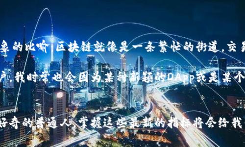 區(qū)塊鏈技術(shù)在不斷發(fā)展和演變，因此了解最新的指標(biāo)和趨勢對于投資者、開發(fā)者和使用者來說都是非常重要的。以下是一些當(dāng)前區(qū)塊鏈領(lǐng)域可能關(guān)注的最新指標(biāo)和概念：

### 1. 交易數(shù)量 (Transaction Volume)
交易數(shù)量是衡量某一特定區(qū)塊鏈網(wǎng)絡(luò)活躍度的關(guān)鍵指標(biāo)。區(qū)塊鏈網(wǎng)絡(luò)的交易數(shù)量日益增長，預(yù)示著其應(yīng)用場景的擴展及用戶的增加。例如，比特幣和以太坊的交易量在特定時段可能會因市場波動或新的應(yīng)用而激增。

### 2. 用戶地址數(shù) (Active Addresses)
用戶地址數(shù)作為另一個重要的指標(biāo)，它反映了有效用戶的數(shù)量。當(dāng)特定區(qū)塊鏈網(wǎng)絡(luò)的有效地址數(shù)顯著增加，意味著更多的人在使用這個網(wǎng)絡(luò)，表明其生態(tài)系統(tǒng)正在迅速形成。

### 3. 網(wǎng)絡(luò)哈希率 (Network Hash Rate)
對于公有鏈，尤其是采用工作量證明機制的鏈，網(wǎng)絡(luò)哈希率是一個重要的安全性指標(biāo)。較高的哈希率通常意味著網(wǎng)絡(luò)的安全性更強，因為攻擊者需要投入更多的算力才能控制網(wǎng)絡(luò)。

### 4. 鑄造和銷毀代幣的速度
某些鏈會定期進行代幣鑄造和銷毀，影響市場的供求關(guān)系。例如，特定的DeFi平臺可能會有定期的流動性挖礦活動，導(dǎo)致代幣的快速鑄造與銷毀，這直接跟市場情緒和價值波動相關(guān)。

### 5. 硬分叉和升級
區(qū)塊鏈的發(fā)展能量在于不斷的創(chuàng)新和改進，通過硬分叉或軟分叉更新網(wǎng)絡(luò)的協(xié)議來改善其功能。例如，以太坊的“倫敦升級”引入了EIP-1559，改變了交易費用的機制，影響了eth的供應(yīng)及價值。

### 6. DApp（去中心化應(yīng)用）的增長
去中心化應(yīng)用的數(shù)量和使用量是衡量區(qū)塊鏈技術(shù)接受度的重要指標(biāo)。近年，特別是在NFT和DeFi領(lǐng)域，DApp的涌現(xiàn)標(biāo)志著反傳統(tǒng)金融理念的崛起，吸引了大量用戶。

### 7. 開發(fā)活動
活躍的開發(fā)者社區(qū)通常意味著健康的生態(tài)系統(tǒng)。GitHub等平臺上的開發(fā)活動可作為判斷一個項目未來潛力的重要指標(biāo)。更多的開發(fā)活動通常預(yù)示著項目在持續(xù)推進和改善。

### 8. 合規(guī)性與政策
隨著區(qū)塊鏈的迅速發(fā)展，各國對其監(jiān)管政策的變化也構(gòu)成了重要指標(biāo)。合規(guī)的框架能夠為市場提供保障與信任，從而促進區(qū)塊鏈的健康發(fā)展。例如，某些國家的法規(guī)帶來了加密貨幣的合法化，對市場產(chǎn)生深遠(yuǎn)影響。

### 9. 市場情緒
市場情緒研究工具和其他指標(biāo)（如社交媒體上的提及量）能幫助投資者了解公眾對特定區(qū)塊鏈項目的看法。分析市場情緒可以幫助抓住投資機會或規(guī)避風(fēng)險。

### 10. 綠色區(qū)塊鏈
隨著環(huán)保問題日益突出，以太坊的“合并”證明其向權(quán)益證明轉(zhuǎn)型旨在減少環(huán)境影響。這種轉(zhuǎn)變和相關(guān)的綠色技術(shù)指標(biāo)正在吸引越來越多的關(guān)注。

### 個人經(jīng)歷
作為一名對區(qū)塊鏈技術(shù)頗有興致的愛好者，我在剛接觸這一領(lǐng)域時，對區(qū)塊鏈的每個指標(biāo)都有過一些迷惑。記得我第一次看到交易數(shù)量和用戶地址數(shù)這兩個指標(biāo)時，腦海中產(chǎn)生了一個形象的比喻：區(qū)塊鏈就像是一條繁忙的街道，交易數(shù)量就如同來往的汽車，而用戶地址則是每一個在街道上等候的人。當(dāng)街道上車輛轟鳴、人流如織時，我能感受到這個區(qū)域的活力與繁榮，而這就是市場對于區(qū)塊鏈技術(shù)發(fā)展的真實反映。

如今，隨著區(qū)塊鏈技術(shù)的成熟，我更加意識到每一個指標(biāo)的背后都是一個復(fù)雜的生態(tài)系統(tǒng)在持續(xù)運作。許多新興項目通過靈活運用這些指標(biāo)，吸引用戶，驅(qū)動交易及擴展網(wǎng)絡(luò)。作為普通用戶，我時常也會因為某種新穎的DApp或是某個熱議的硬分叉而躍躍欲試，尋找自己在這個新世界中的位置與機會。

### 小結(jié)
區(qū)塊鏈的每一個指標(biāo)都是理解這個技術(shù)革新背后的重要鑰匙。只有深入挖掘這些關(guān)鍵指標(biāo)，我們才能真正把握未來的方向，預(yù)見機遇與挑戰(zhàn)。無論你是投資者、開發(fā)者，還是對區(qū)塊鏈抱有好奇的普通人，掌握這些最新的指標(biāo)將會給我們帶來不同尋常的視角與能量，幫助我們在這一波數(shù)字化浪潮中揚帆起航。