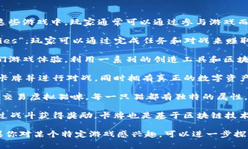 區(qū)塊鏈挖幣游戲是一種結合了區(qū)塊鏈技術和游戲元素的數(shù)字經濟模式。在這些游戲中，玩家通?？梢酝ㄟ^參與游戲而獲得加密貨幣或其他數(shù)字資產。以下是一些流行的區(qū)塊鏈挖幣游戲的例子：

1. **Axie Infinity**：這款游戲允許玩家養(yǎng)成和戰(zhàn)斗可愛的虛擬生物“Axies”，玩家可以通過完成任務和對戰(zhàn)來賺取加密貨幣。

2. **The Sandbox**：在這個虛擬世界中，玩家可以創(chuàng)造、擁有和貨幣化他們游戲體驗，利用一系列的創(chuàng)造工具和區(qū)塊鏈技術。

3. **Gods Unchained**：這是一款戰(zhàn)棋類卡牌游戲，玩家可以在這里收集卡牌并進行對戰(zhàn)，同時擁有真正的數(shù)字資產所有權。

4. **CryptoKitties**：這是一個基于以太坊的游戲，玩家可以收集、繁殖和交易虛擬貓咪，每一只貓都有獨特的屬性。

5. **Splinterlands**：這個卡牌游戲非常注重戰(zhàn)略和競技性，玩家可以通過戰(zhàn)斗獲得獎勵，卡牌也是基于區(qū)塊鏈技術發(fā)行的。

每個游戲都有其獨特的玩法、社區(qū)和經濟模型，吸引了不同類型的玩家，如果你對某個特定游戲感興趣，可以進一步探索它的機制和社區(qū)活動。