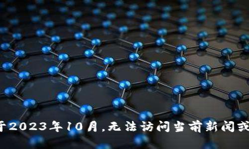 抱歉，我無法提供最新消息或?qū)崟r(shí)信息。我的知識(shí)截止于2023年10月，無法訪問當(dāng)前新聞或更新。如果您有其他方面的問題或需要信息，請(qǐng)告訴我！