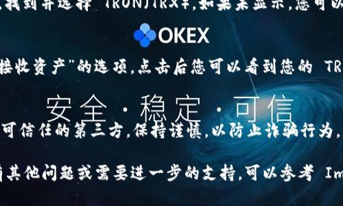 Imtoken 是一款流行的數(shù)字貨幣錢包，支持多種數(shù)字資產(chǎn)的存儲與管理，包括 TRON（TRX）。若您需要使用 Imtoken 獲取 TRX 錢包地址，可以按照以下步驟操作：

步驟一：下載并安裝 Imtoken 應(yīng)用
首先，如果您尚未下載 Imtoken 錢包，可以前往官方應(yīng)用商店（如 Apple App Store 或 Google Play Store）搜索并下載 Imtoken 應(yīng)用。確保您下載的是官方網(wǎng)站提供的版本，以保障安全性。

步驟二：創(chuàng)建或?qū)脲X包
打開 Imtoken 應(yīng)用后，您可以選擇創(chuàng)建一個新的錢包或?qū)胍延械腻X包。如果是創(chuàng)建新錢包，請按提示設(shè)定密碼并安全保存助記詞。

步驟三：選擇 TRX 資產(chǎn)
在 Imtoken 主界面中，您可以看到多個數(shù)字資產(chǎn)的圖標(biāo)。點擊“資產(chǎn)”標(biāo)簽，找到并選擇 TRON（TRX）。如果未顯示，您可以通過“添加資產(chǎn)”功能查找并添加 TRX。

步驟四：獲取 TRX 錢包地址
在選擇 TRX 資產(chǎn)后，您將看到與 TRX 相關(guān)的信息。在頁面上有“接收”或“接收資產(chǎn)”的選項，點擊后您可以看到您的 TRX 錢包地址。您可以選擇復(fù)制這串地址，或使用二維碼功能。

步驟五：安全存儲與使用
獲取到 TRX 錢包地址后，請確保安全存儲。另外，避免將錢包地址分享給不可信任的第三方，保持謹(jǐn)慎，以防止詐騙行為。

這些步驟將幫助您順利獲取并使用 Imtoken 的 TRX 錢包地址。如果您有其他問題或需要進(jìn)一步的支持，可以參考 Imtoken 的官方網(wǎng)站或社區(qū)。