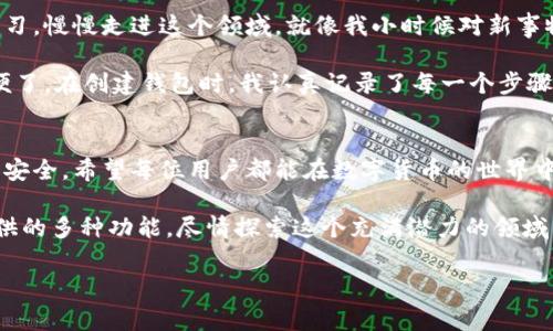 imToken錢包是一款非常實(shí)用的數(shù)字貨幣錢包，致力于為用戶提供安全、便捷的數(shù)字資產(chǎn)管理服務(wù)。激活imToken錢包的過程相對(duì)簡單，下面我將為您詳細(xì)介紹如何激活imToken錢包以及一些相關(guān)注意事項(xiàng)。

什么是imToken錢包？
imToken是一個(gè)多鏈數(shù)字資產(chǎn)錢包，支持以太坊（ETH）、比特幣（BTC）、鏈上資產(chǎn)等多種虛擬貨幣。它允許用戶方便地存取、管理自己的數(shù)字資產(chǎn)，并通過DApp（去中心化應(yīng)用）與各種區(qū)塊鏈應(yīng)用進(jìn)行交互。

激活imToken錢包的步驟
激活imToken錢包其實(shí)是創(chuàng)建錢包賬戶的過程。具體步驟如下：

ol
    listrong下載imToken應(yīng)用：/strong前往App Store或Google Play，搜索并下載imToken錢包應(yīng)用。確保下載的是官方版本，以保證安全性。/li
    listrong打開應(yīng)用并創(chuàng)建錢包：/strong首次打開應(yīng)用后，點(diǎn)擊“創(chuàng)建錢包”選項(xiàng)，系統(tǒng)將引導(dǎo)您完成創(chuàng)建過程。/li
    listrong設(shè)置密碼：/strong輸入您希望設(shè)置的錢包密碼，確保密碼強(qiáng)度高，避免使用簡單的密碼，以提高賬戶安全性。/li
    listrong備份助記詞：/strong在創(chuàng)建過程中，您會(huì)被提供一組助記詞，務(wù)必妥善保管。這些助記詞是您恢復(fù)錢包的唯一途徑。/li
    listrong激活錢包：/strong完成上述步驟后，您的錢包即被激活，可以開始進(jìn)行數(shù)字資產(chǎn)的管理和交易。/li
/ol

注意事項(xiàng)
在激活imToken錢包時(shí)，有幾個(gè)重要的注意事項(xiàng)：
ul
    li請(qǐng)確保您的助記詞、密碼等信息保存在安全的地方，不要輕易分享給他人。/li
    li定期檢查您的錢包安全性，及時(shí)更新安全設(shè)置。/li
    li保持軟件更新，使用最新版本以獲得最佳安全防護(hù)。/li
/ul

我的個(gè)性化體驗(yàn)
在第一次使用imToken錢包的時(shí)候，我的心情既緊張又興奮。對(duì)于數(shù)字貨幣，我曾經(jīng)有很多疑慮，但通過不斷學(xué)習(xí)，慢慢走進(jìn)這個(gè)領(lǐng)域。就像我小時(shí)候?qū)π率挛锍錆M好奇，每一次嘗試都讓我感到激動(dòng)。

我還記得在選擇錢包的時(shí)候，看了好多評(píng)測(cè)，最終選擇了imToken。它的界面，也支持多種數(shù)字貨幣，真是太方便了。在創(chuàng)建錢包時(shí)，我認(rèn)真記錄了每一個(gè)步驟，特別是助記詞的備份，更是我心頭的一道坎。那一刻，我感受到一種責(zé)任感，仿佛我的數(shù)字資產(chǎn)在我手中掌控。

總結(jié)
總的來說，激活imToken錢包的過程簡單而直觀。但在享受數(shù)字資產(chǎn)帶來便利的同時(shí)，也要時(shí)刻保持警惕，確保安全。希望每位用戶都能在數(shù)字貨幣的世界中找到屬于自己的位置！

隨著區(qū)塊鏈技術(shù)的發(fā)展，數(shù)字資產(chǎn)的管理變得越來越重要。希望大家在激活錢包后，能夠充分利用imToken提供的多種功能，盡情探索這個(gè)充滿潛力的領(lǐng)域。

希望以上內(nèi)容對(duì)你了解imToken錢包激活有所幫助！如果你還有其他疑問，歡迎隨時(shí)詢問。
