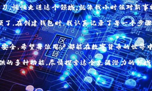 imToken錢包是一款非常實(shí)用的數(shù)字貨幣錢包，致力于為用戶提供安全、便捷的數(shù)字資產(chǎn)管理服務(wù)。激活imToken錢包的過程相對(duì)簡單，下面我將為您詳細(xì)介紹如何激活imToken錢包以及一些相關(guān)注意事項(xiàng)。

什么是imToken錢包？
imToken是一個(gè)多鏈數(shù)字資產(chǎn)錢包，支持以太坊（ETH）、比特幣（BTC）、鏈上資產(chǎn)等多種虛擬貨幣。它允許用戶方便地存取、管理自己的數(shù)字資產(chǎn)，并通過DApp（去中心化應(yīng)用）與各種區(qū)塊鏈應(yīng)用進(jìn)行交互。

激活imToken錢包的步驟
激活imToken錢包其實(shí)是創(chuàng)建錢包賬戶的過程。具體步驟如下：

ol
    listrong下載imToken應(yīng)用：/strong前往App Store或Google Play，搜索并下載imToken錢包應(yīng)用。確保下載的是官方版本，以保證安全性。/li
    listrong打開應(yīng)用并創(chuàng)建錢包：/strong首次打開應(yīng)用后，點(diǎn)擊“創(chuàng)建錢包”選項(xiàng)，系統(tǒng)將引導(dǎo)您完成創(chuàng)建過程。/li
    listrong設(shè)置密碼：/strong輸入您希望設(shè)置的錢包密碼，確保密碼強(qiáng)度高，避免使用簡單的密碼，以提高賬戶安全性。/li
    listrong備份助記詞：/strong在創(chuàng)建過程中，您會(huì)被提供一組助記詞，務(wù)必妥善保管。這些助記詞是您恢復(fù)錢包的唯一途徑。/li
    listrong激活錢包：/strong完成上述步驟后，您的錢包即被激活，可以開始進(jìn)行數(shù)字資產(chǎn)的管理和交易。/li
/ol

注意事項(xiàng)
在激活imToken錢包時(shí)，有幾個(gè)重要的注意事項(xiàng)：
ul
    li請(qǐng)確保您的助記詞、密碼等信息保存在安全的地方，不要輕易分享給他人。/li
    li定期檢查您的錢包安全性，及時(shí)更新安全設(shè)置。/li
    li保持軟件更新，使用最新版本以獲得最佳安全防護(hù)。/li
/ul

我的個(gè)性化體驗(yàn)
在第一次使用imToken錢包的時(shí)候，我的心情既緊張又興奮。對(duì)于數(shù)字貨幣，我曾經(jīng)有很多疑慮，但通過不斷學(xué)習(xí)，慢慢走進(jìn)這個(gè)領(lǐng)域。就像我小時(shí)候?qū)π率挛锍錆M好奇，每一次嘗試都讓我感到激動(dòng)。

我還記得在選擇錢包的時(shí)候，看了好多評(píng)測(cè)，最終選擇了imToken。它的界面，也支持多種數(shù)字貨幣，真是太方便了。在創(chuàng)建錢包時(shí)，我認(rèn)真記錄了每一個(gè)步驟，特別是助記詞的備份，更是我心頭的一道坎。那一刻，我感受到一種責(zé)任感，仿佛我的數(shù)字資產(chǎn)在我手中掌控。

總結(jié)
總的來說，激活imToken錢包的過程簡單而直觀。但在享受數(shù)字資產(chǎn)帶來便利的同時(shí)，也要時(shí)刻保持警惕，確保安全。希望每位用戶都能在數(shù)字貨幣的世界中找到屬于自己的位置！

隨著區(qū)塊鏈技術(shù)的發(fā)展，數(shù)字資產(chǎn)的管理變得越來越重要。希望大家在激活錢包后，能夠充分利用imToken提供的多種功能，盡情探索這個(gè)充滿潛力的領(lǐng)域。

希望以上內(nèi)容對(duì)你了解imToken錢包激活有所幫助！如果你還有其他疑問，歡迎隨時(shí)詢問。