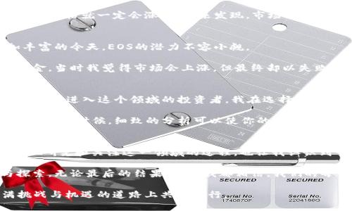 區(qū)塊鏈EOS最新價格走勢與投資潛力探析  
區(qū)塊鏈, EOS, 投資/guanjianci  

引言：區(qū)塊鏈的崛起與EOS  
隨著數(shù)字貨幣與區(qū)塊鏈技術(shù)的迅速發(fā)展，越來越多的人開始關(guān)注這些新興領(lǐng)域的動向。EOS作為一種新型的區(qū)塊鏈平臺，憑借其高性能和易用性，吸引了大量投資者和開發(fā)者。當(dāng)我首次接觸到EOS時，我還記得那種興奮的心情。我想，區(qū)塊鏈不僅僅是一個技術(shù)概念，更是未來經(jīng)濟(jì)的一部分。今天，我們將深入探討EOS的最新價格走勢，以及它在區(qū)塊鏈生態(tài)系統(tǒng)中的潛力。  

EOS的基礎(chǔ)知識  
首先，我們需要了解EOS的基本概念。它是由Dan Larimer創(chuàng)建的一個區(qū)塊鏈平臺，旨在提供一種快速且高效的智能合約功能。EOS的設(shè)計(jì)宗旨是解決以太坊等其他區(qū)塊鏈平臺在擴(kuò)展性和用戶體驗(yàn)上的不足。通過其獨(dú)特的DPOS（Delegated Proof of Stake）共識機(jī)制，EOS能夠?qū)崿F(xiàn)更高的交易速度和更低的交易費(fèi)用。  

我記得第一次了解到EOS是在一次區(qū)塊鏈大會上，演講者詳細(xì)闡述了其背后的技術(shù)創(chuàng)新。我心中不禁想象，如果人人都能輕松使用區(qū)塊鏈技術(shù)，它將如何改變我們的生活。  

EOS的價格走勢圖分析  
根據(jù)最新的數(shù)據(jù)，EOS的價格走勢圖在不同時間段內(nèi)都有所波動。過去一年，EOS的價格經(jīng)歷了一輪漲跌起伏。這不僅受到市場整體行情的影響，還與項(xiàng)目本身的進(jìn)展、技術(shù)更新以及全球政策等多重因素息息相關(guān)。  

在價格走勢圖上，我們可以看到EOS在某些特定時期內(nèi)迅速上漲，這往往與其技術(shù)更新、合作伙伴關(guān)系的建立等因素密切相關(guān)。例如，當(dāng)EOS宣布與大型企業(yè)合作或者推出新的功能時，價格往往會出現(xiàn)強(qiáng)勁反彈。  

市場情緒與價格波動  
市場情緒是影響EOS價格的重要因素。無論是積極的消息還是負(fù)面的新聞，都能在短期內(nèi)對投資者的決策產(chǎn)生重大影響。在我個人的投資經(jīng)歷中，多次發(fā)現(xiàn)一些看似微不足道的消息會在短時間內(nèi)引發(fā)價格的大幅波動。這種現(xiàn)象讓我意識到，投資不僅是對技術(shù)和價值的認(rèn)識，更是對市場情緒的敏銳把握。  

例如，當(dāng)某個高影響力的投資者宣布投資EOS，市場情緒迅速產(chǎn)生變化，價格也隨之上漲。這讓我想起了我第一次進(jìn)入股市時的感受，那時候我以為只要看好一家公司，價格就一定會漲，但后來發(fā)現(xiàn)，市場的情緒變化常常比基本面更為復(fù)雜。  

投資EOS的潛力與風(fēng)險  
投資EOS時，了解其潛力與風(fēng)險是至關(guān)重要的。EOS作為一個具有強(qiáng)大技術(shù)支持的項(xiàng)目，長期來看或許具有投資價值。尤其是在區(qū)塊鏈技術(shù)不斷發(fā)展、應(yīng)用場景愈加豐富的今天，EOS的潛力不容小覷。  

然而，任何投資都伴隨著風(fēng)險。市場的波動性、政策的不確定性、技術(shù)的快速迭代等都可能導(dǎo)致投資者遭遇損失。我記得曾經(jīng)在一個管理不善的項(xiàng)目中投入了一些資金，當(dāng)時我覺得市場會上漲，但最終卻以失敗告終。這讓我明白了，投資需要理智與耐心，不能盲目追漲。  

如何參與EOS投資？  
如果你決定要投資EOS，了解交易所的選擇、如何安全存儲你的數(shù)字資產(chǎn)等都是必要的步驟。目前，許多主流的交易所都支持EOS的交易，包括幣安、火幣等。作為一個首次進(jìn)入這個領(lǐng)域的投資者，我在選擇交易所時也感到相當(dāng)迷茫。我曾經(jīng)在一個不熟悉的交易所上交易，結(jié)果因?qū)Π踩缘暮鲆?，差點(diǎn)損失了我的資金。  

因此，在參與投資之前，建議你進(jìn)行充分的調(diào)研，選擇信譽(yù)良好的交易所，并使用安全的錢包存儲你的資產(chǎn)。此外，了解市場的基本面分析和技術(shù)分析也是非常重要的，很多時候，細(xì)致的分析可以使你的投資更加精準(zhǔn)。  

結(jié)語：未來展望與個人感悟  
總的來說，EOS作為一個具有巨大潛力的區(qū)塊鏈項(xiàng)目，值得更多人的關(guān)注與研究。它不僅給我們提供了一個全新的投資機(jī)會，也展示了區(qū)塊鏈技術(shù)的無限可能。我潛心研究和關(guān)注這一領(lǐng)域的過程，也讓我認(rèn)識到了不斷學(xué)習(xí)的重要性。  

在未來的投資中，我希望能夠不斷完善自己的知識結(jié)構(gòu)，與志同道合的人一起探索區(qū)塊鏈的前沿動態(tài)?；蛟S，這不僅是一場財富的追尋，更是對科技未來的憧憬與探索。無論最后的結(jié)果如何，我都相信，我們的每一個投資決定，都蘊(yùn)藏著對未來的美好期待。  

因此，作為一個合格的投資者，保持開放的心態(tài)、不斷學(xué)習(xí)、認(rèn)真分析市場是關(guān)鍵。希望這篇文章能夠幫助到正準(zhǔn)備進(jìn)入EOS投資領(lǐng)域的人，也期待我們在這條充滿挑戰(zhàn)與機(jī)遇的道路上共同前行。