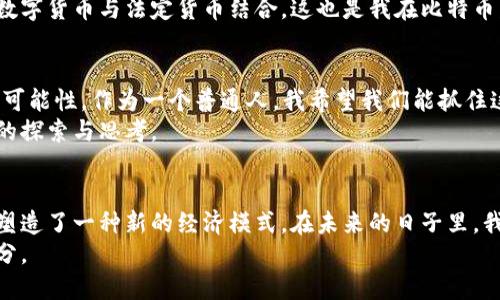 比特幣確實是區(qū)塊鏈技術(shù)的一種應用形式，是最早也是最著名的數(shù)字貨幣。為了更好地理解比特幣與區(qū)塊鏈的關(guān)系，我們可以通過以下幾個方面進行深入探討。

比特幣的基本概念
比特幣（Bitcoin）是由中本聰（Satoshi Nakamoto）于2009年推出的數(shù)字貨幣。它是基于一種去中心化的區(qū)塊鏈技術(shù)創(chuàng)建的，這使得比特幣成為了一種點對點的電子現(xiàn)金系統(tǒng)。通俗來說，比特幣是一種沒有中央銀行或單一管理員的數(shù)字貨幣，允許用戶在網(wǎng)上直接進行交易，而不需要中介。

區(qū)塊鏈技術(shù)的基本概念
區(qū)塊鏈是一種分布式賬本技術(shù)，能夠在多個節(jié)點上保存數(shù)據(jù)，確保數(shù)據(jù)的透明性和安全性。每個區(qū)塊中包含一組交易記錄，并通過加密方式與前一個區(qū)塊相連接，形成一條“鏈”。這種結(jié)構(gòu)確保了一旦信息被記錄，就不易被篡改。

比特幣與區(qū)塊鏈的關(guān)系
比特幣是區(qū)塊鏈技術(shù)的首個應用。它的出現(xiàn)不僅推動了數(shù)字貨幣的發(fā)展，也引領(lǐng)了區(qū)塊鏈這一技術(shù)的普及和應用。比特幣的交易通過區(qū)塊鏈網(wǎng)絡進行記錄和驗證，實現(xiàn)了去中心化的支付方式。

比特幣的優(yōu)缺點
在探討比特幣時，我們不能忽視其優(yōu)缺點。
ul
    listrong優(yōu)點：/strong比特幣具有去中心化、匿名性、交易快速和手續(xù)費較低等優(yōu)點。用戶可以在不依賴銀行或其他中介的情況下直接完成交易，尤其在國際匯款時，比特幣的優(yōu)勢更加明顯。/li
    listrong缺點：/strong比特幣的價格波動極大，投資風險高。另外，由于其匿名性，比特幣也曾被用于非法交易，從而受到監(jiān)管機構(gòu)的關(guān)注與打壓。/li
/ul

我小時候?qū)Ρ忍貛诺乃伎?記得我第一次聽說比特幣是在大學的一門經(jīng)濟學課上，老師提到這是一種新的貨幣形式。起初，我對這個概念感到無比困惑：怎么會有一種沒有實體、沒有國家支持的貨幣呢？我那時候心里想著，幣應該是錢，而錢就是紙幣或硬幣，怎么會變成網(wǎng)絡上的數(shù)字呢？
隨著時間的推移，我開始逐漸了解比特幣的機制和它所依賴的區(qū)塊鏈技術(shù)。那種去中心化的想法深深吸引了我。在一個連接越來越緊密的世界中，擁有一種不受任何中央管理控制的貨幣，無疑是一種顛覆傳統(tǒng)經(jīng)濟學的創(chuàng)新。

比特幣的未來發(fā)展
比特幣作為區(qū)塊鏈技術(shù)的先驅(qū)，未來的發(fā)展引發(fā)了許多人的關(guān)注。我個人覺得，比特幣將會繼續(xù)在全球經(jīng)濟中扮演重要角色。盡管面臨諸多挑戰(zhàn)，但隨著技術(shù)的不斷進步與市場的成熟，比特幣有潛力成為一種主流的交易手段。
與此同時，各國政府對數(shù)字貨幣的監(jiān)管態(tài)度也在不斷變化。從最初的禁止到現(xiàn)在的部分接受，越來越多的國家開始嘗試將數(shù)字貨幣與法定貨幣結(jié)合，這也是我在比特幣發(fā)展中看到的一個積極現(xiàn)象。

個人觀點與感受
在我看來，比特幣不僅僅是一種投資工具，更是對傳統(tǒng)金融體系的挑戰(zhàn)。它讓我們重新思考“貨幣”的定義，以及未來金融的可能性。作為一個普通人，我希望我們能抓住這一轉(zhuǎn)變帶來的機遇，利用技術(shù)創(chuàng)新為每個人帶來金融服務的普惠。
我對比特幣的熱情，源于它彰顯的自由與創(chuàng)新精神。而這些理念不僅與我個人的價值觀相契合，也反映了當代社會對未來的探索與思考。

總結(jié)
比特幣作為區(qū)塊鏈貨幣，是二者密不可分的代表。無論是其帶來的便利性還是對傳統(tǒng)金融的沖擊，比特幣都在快速發(fā)展中塑造了一種新的經(jīng)濟模式。在未來的日子里，我們期待比特幣繼續(xù)引領(lǐng)數(shù)字貨幣的創(chuàng)新潮流，為全球的經(jīng)濟環(huán)境帶來積極的變化。
在這樣的背景下，我希望每個人都能深入了解比特幣及其背后的技術(shù)，抓住這一時代的機遇，成為新時代數(shù)字經(jīng)濟的一部分。