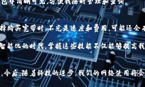 購買寬帶時(shí)，可以通過多種方式來進(jìn)行支付，包括使用IM錢包等數(shù)字支付方式。以下是一些具體步驟和建議，幫助您更輕松地使用IM錢包來購買寬帶服務(wù)。

步驟一：選擇寬帶服務(wù)提供商
首先，您需要選擇一個(gè)合適的寬帶服務(wù)提供商。不同的城市和地區(qū)有不同的服務(wù)商，比如中國電信、中國聯(lián)通或中國移動等。了解各個(gè)服務(wù)提供商的套餐、價(jià)格、網(wǎng)速和客戶評價(jià)是非常重要的。您可以通過訪問他們的官方網(wǎng)站，或者撥打服務(wù)電話進(jìn)行咨詢。

步驟二：注冊IM錢包賬戶
如果您還沒有IM錢包賬戶，可以下載IM錢包的應(yīng)用程序并注冊。在注冊時(shí)，請確保提供準(zhǔn)確的信息，以便于后續(xù)的交易與確認(rèn)。注冊完成后，您需要將您的銀行卡或支付方式與IM錢包進(jìn)行綁定，以便于后續(xù)的充值和支付。

步驟三：查詢寬帶套餐和價(jià)格
接下來，通過選擇的寬帶服務(wù)提供商的官方網(wǎng)站或應(yīng)用程序，查詢可用的寬帶套餐和價(jià)格。注意查看套餐的網(wǎng)速、流量限制及其他附加服務(wù)，例如家庭電話或電視服務(wù)。選擇最適合您需求的套餐，了解清楚相關(guān)條款和條件。

步驟四：通過IM錢包進(jìn)行支付
一旦您決定了選購的寬帶套餐，您通常可以在服務(wù)提供商的官方網(wǎng)站上找到付款選項(xiàng)。在付款頁面，您可以選擇使用IM錢包作為支付方式。在輸入相關(guān)的寬帶賬號和訂單信息之后，系統(tǒng)會引導(dǎo)您進(jìn)入IM錢包的支付頁面。

步驟五：確認(rèn)支付
在IM錢包中進(jìn)行支付時(shí)，您需要確認(rèn)支付金額和訂單信息。如果一切無誤，輸入支付密碼，完成支付。成功支付后，您應(yīng)會收到一封確認(rèn)郵件或短信，供您留存。

步驟六：安裝寬帶
支付成功后，服務(wù)提供商會安排安裝。通常，您需要和安裝人員約定時(shí)間，確保家中有人接待他們。安裝完成后，您可以按照說明書來連接路由器和其他設(shè)備，開始享受寬帶服務(wù)。

個(gè)人經(jīng)歷與感受
我記得我第一次用數(shù)字錢包支付的經(jīng)歷，那是我上大學(xué)的時(shí)候，家里換寬帶。我對這個(gè)新鮮事物充滿了好奇，幾乎和我的室友一起鉆研如何在網(wǎng)上選擇和支付寬帶。用手機(jī)輕松解決所有問題的感覺，讓我倍感新潮和興奮。

那時(shí)候，我們還特地選擇了一個(gè)高速度的寬帶套餐，因?yàn)槲覀兌枷矚g看電影和打游戲。支付成功后的那一刻，我依稀記得興奮交流的情形，每當(dāng)有朋友來我們宿舍時(shí)，都會引以為豪地展示我們的寬帶速度。雖然這些年過去了，科技的進(jìn)步讓一切都變得更加迅速便捷，可是我卻會時(shí)常懷念那個(gè)時(shí)候與朋友們共同努力追尋網(wǎng)絡(luò)性能的日子。

數(shù)字支付帶來的便利
隨著數(shù)字錢包的普及，我們的生活變得更加便捷。許多人已經(jīng)習(xí)慣于利用IM錢包在線購買各種商品和服務(wù)，不再依賴現(xiàn)金或傳統(tǒng)的銀行轉(zhuǎn)賬。而使用IM錢包購買寬帶服務(wù)，僅僅是眾多便利生活方式中的一種。

在支付過程中，IM錢包的安全性和即時(shí)性也讓我感到放心。我不再需要擔(dān)心用現(xiàn)金支付帶來的隱私問題或是找零的繁瑣。每一筆交易記錄都在錢包中清晰可見，方便我隨時(shí)管理和查詢。

未來的趨勢與展望
隨著5G的推廣和物聯(lián)網(wǎng)的發(fā)展，我相信未來的網(wǎng)絡(luò)服務(wù)也將越來越智能化。同時(shí)，數(shù)字支付方式也會更趨安全和便捷。這也意味著，未來我們在選擇購買寬帶時(shí)，不光是速度和費(fèi)用，可能還會有更多的智能應(yīng)用需求，例如家庭網(wǎng)絡(luò)安全、防火墻設(shè)置等服務(wù)項(xiàng)目的捆綁。

總之，不論是個(gè)人需求還是家庭需求，選擇合適的寬帶服務(wù)并通過IM錢包進(jìn)行支付，已經(jīng)成為我們現(xiàn)代生活中不可或缺的一部分。在這個(gè)數(shù)字化、智能化的時(shí)代，掌握這些技能不僅能夠提高我們的生活質(zhì)量，還能夠讓我們更好地適應(yīng)科技進(jìn)步所帶來的各種變化。

總結(jié)
通過以上的步驟和經(jīng)驗(yàn)，希望您能夠順利地使用IM錢包購買寬帶服務(wù)。數(shù)字支付的便利不僅提升了我們的生活效率，也為我們節(jié)省了大量的時(shí)間。今后，隨著科技的進(jìn)步，我們的網(wǎng)絡(luò)使用將會更加流暢和高效。您準(zhǔn)備好迎接這個(gè)變化了嗎？