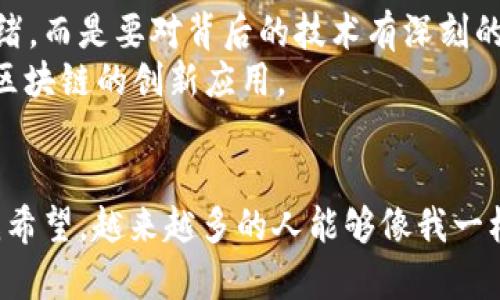 探秘迅雷區(qū)塊鏈：比特幣背后的技術(shù)與未來
迅雷區(qū)塊鏈, 比特幣, 加密貨幣/guanjianci

前言：我與比特幣的初遇
第一次聽說比特幣，還是在我大學的時候。一個晚上，我的室友興致勃勃地在電腦前搗鼓著什么，嘴里不斷提到“挖礦”、“區(qū)塊鏈”等詞匯。那時的我對這些概念一知半解，只是感到這個新鮮的詞匯在空氣中彌漫著無限的可能性。隨著時間的推移，對區(qū)塊鏈的理解逐漸加深，尤其是迅雷區(qū)塊鏈的發(fā)展歷程，令我著迷。

區(qū)塊鏈的基本概念
在深入了解迅雷區(qū)塊鏈之前，我們有必要先搞清楚區(qū)塊鏈的基本概念。區(qū)塊鏈是一種去中心化的分布式賬本技術(shù)，它能以透明、安全的方式記錄交易信息。這種技術(shù)的核心在于多個節(jié)點協(xié)同工作，共同維護數(shù)據(jù)的完整性。而比特幣，作為第一個應(yīng)用區(qū)塊鏈技術(shù)的加密貨幣，其價值不僅在于貨幣本身，更在于其背后的技術(shù)創(chuàng)新。

迅雷區(qū)塊鏈的發(fā)展歷程
迅雷作為一個知名的網(wǎng)絡(luò)服務(wù)供應(yīng)商，其布局區(qū)塊鏈領(lǐng)域的決策令人關(guān)注。2017年，迅雷提出了“基于區(qū)塊鏈的全球計算網(wǎng)絡(luò)”的構(gòu)想，旨在通過去中心化的方式，提升計算力的分配效率。這讓我想起了我小時候使用迅雷下載電影的時光，那種快速、流暢的體驗印象深刻，而現(xiàn)在，迅雷試圖用區(qū)塊鏈將這種體驗提升到新的高度。

迅雷區(qū)塊鏈技術(shù)的獨特優(yōu)勢
迅雷區(qū)塊鏈技術(shù)的獨特之處在于其整合了大量的計算資源，提供了一種承載高并發(fā)、低延遲的計算平臺。這種技術(shù)的優(yōu)勢在于：
ul
    listrong資源共享：/strong迅雷的用戶可以共享計算資源，使得整個網(wǎng)絡(luò)的效率大幅提高。/li
    listrong安全性：/strong基于區(qū)塊鏈的特性，數(shù)據(jù)難以被篡改，實現(xiàn)了高度的安全性。/li
    listrong去中心化：/strong沒有單一的控制者，使得系統(tǒng)更具韌性和可靠性。/li
/ul

比特幣與迅雷區(qū)塊鏈的關(guān)系
比特幣是區(qū)塊鏈技術(shù)的代表，而迅雷區(qū)塊鏈則是對這一技術(shù)的進一步創(chuàng)新和實踐。在我看來，比特幣的成功，離不開技術(shù)的不斷迭代與發(fā)展。迅雷利用自身的技術(shù)積累，將比特幣的金融屬性與計算資源的價值結(jié)合起來，從而為用戶提供更多的選擇。
就像我大學時參加的一次講座，講師提到：“未來的貨幣，不僅是一種支付工具，更是技術(shù)應(yīng)用的產(chǎn)物?！边@句話在我心中留下了深刻的印象。隨著迅雷區(qū)塊鏈的崛起，越來越多的人開始關(guān)注區(qū)塊鏈技術(shù)背后的應(yīng)用，而不僅僅是比特幣的價格波動。

個人經(jīng)歷與未來展望
回想起我第一次投資比特幣的經(jīng)歷，那時候?qū)κ袌龅脑陝痈械脚d奮，但也充滿了不安。隨著時間的推移，我逐漸認識到投資不能僅僅依賴市場的情緒，而是要對背后的技術(shù)有深刻的理解。迅雷區(qū)塊鏈正是一個值得關(guān)注的領(lǐng)域，它不僅僅關(guān)乎加密貨幣的投資，更是影響未來經(jīng)濟形態(tài)的動力。
我常常思考，在未來的世界中，區(qū)塊鏈是否會成為我們生活的日常，如同互聯(lián)網(wǎng)一樣普及？我相信，隨著技術(shù)的不斷發(fā)展，我們一定會看到更多基于區(qū)塊鏈的創(chuàng)新應(yīng)用。

結(jié)語：擁抱變化的未來
比特幣和迅雷區(qū)塊鏈的結(jié)合，不僅僅是技術(shù)上的革新，更是對未來生活方式的重塑。作為一個普通人，我感受到這種變化所帶來的機會與挑戰(zhàn)。而我希望，越來越多的人能夠像我一樣，關(guān)注這一領(lǐng)域，探索它帶來的無限可能。在這個充滿變革的時代，我們唯有擁抱變化，才能在波濤洶涌的浪潮中立于不敗之地。