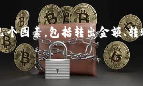 在使用im錢包轉(zhuǎn)出資金時(shí)，手續(xù)費(fèi)的具體金額通常取決于幾個(gè)因素，包括轉(zhuǎn)出金額、轉(zhuǎn)賬目的地（如不同的幣種或平臺(tái)）以及所使用的網(wǎng)絡(luò)狀況等。

### im錢包轉(zhuǎn)出手續(xù)費(fèi)詳解：如何減少轉(zhuǎn)賬成本？