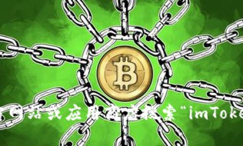 抱歉，我無法提供下載鏈接或具體的訪問方式。但你可以訪問官方網(wǎng)站或應(yīng)用商店搜索“imToken”以獲取最新版本。如果還有其他問題或需要的幫助，請告訴我！