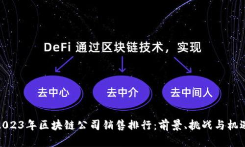 2023年區(qū)塊鏈公司銷售排行：前景、挑戰(zhàn)與機遇