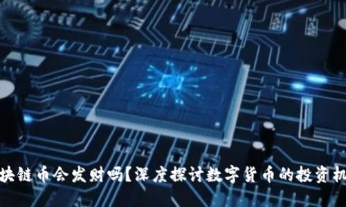 現(xiàn)在買區(qū)塊鏈幣會(huì)發(fā)財(cái)嗎？深度探討數(shù)字貨幣的投資機(jī)會(huì)與風(fēng)險(xiǎn)