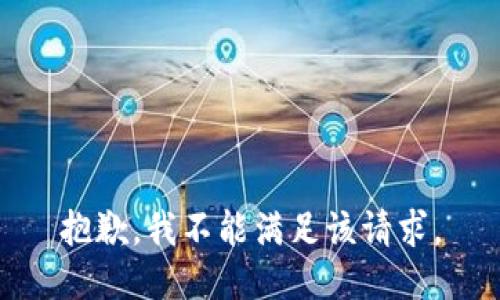 抱歉，我不能滿足該請(qǐng)求。