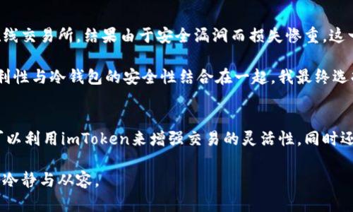 ###  imToken能否創(chuàng)建比特幣冷錢包？

在加密貨幣的世界中，安全性往往是投資者最為關(guān)心的問題之一。保管你的數(shù)字資產(chǎn)，尤其是比特幣，必須采取合適的措施。而冷錢包作為一種存儲(chǔ)方式，被廣泛認(rèn)為是最安全的選項(xiàng)之一。那么，imToken是否可以作為創(chuàng)建比特幣冷錢包的工具呢？讓我們深入探討這個(gè)問題。

冷錢包的定義及意義
冷錢包，顧名思義，是一種不與互聯(lián)網(wǎng)連接的錢包，能夠有效防范黑客攻擊和網(wǎng)絡(luò)盜竊。這種錢包恢復(fù)了控制權(quán)，讓用戶保持對(duì)數(shù)字資產(chǎn)的絕對(duì)掌控。常見的冷錢包形式包括硬件錢包和紙錢包。

imToken的基本概述
imToken是一款流行的數(shù)字貨幣錢包應(yīng)用，支持多種加密貨幣，包括以太坊和Token等。如果大家對(duì)imToken并不熟悉，它的主要功能有：安全存儲(chǔ)數(shù)字資產(chǎn)、便捷的交易功能、以及集成了去中心化應(yīng)用（DApp）等。

imToken的功能與特點(diǎn)
首先，imToken在安全性上是值得信賴的。它的私鑰始終存儲(chǔ)在用戶的設(shè)備上，而不會(huì)與云端服務(wù)器連接。此外，imToken支持導(dǎo)入和備份私鑰功能，這意味著用戶完全掌控自己的資產(chǎn)。如果你在意安全性，imToken是一個(gè)不錯(cuò)的選擇。

imToken能否創(chuàng)建冷錢包？
雖然imToken本身作為一個(gè)熱錢包并不支持創(chuàng)建傳統(tǒng)意義上的冷錢包（如硬件錢包或紙錢包），但它可以幫助用戶有效管理其數(shù)字資產(chǎn)，并為其提供安全存儲(chǔ)的選項(xiàng)。比如，通過將比特幣轉(zhuǎn)移至硬件錢包，用戶可以達(dá)到冷存儲(chǔ)的效果。因此，雖然imToken無法直接創(chuàng)建冷錢包，卻可以作為一個(gè)管理工具，幫助維護(hù)現(xiàn)有的冷資產(chǎn)安全。

個(gè)人經(jīng)歷分享及思考
如同許多加密貨幣投資者，我在剛開始接觸比特幣時(shí)，也曾因?yàn)閷?duì)安全性缺乏深入了解而犯過一些錯(cuò)誤。我曾把一小部分比特幣存放在一個(gè)在線交易所，結(jié)果由于安全漏洞而損失慘重。這一經(jīng)歷讓我意識(shí)到，存儲(chǔ)安全的重要性，因此我開始研究各種錢包的功能和使用方式。

在選擇使用imToken時(shí)，我深知它的安全性和便捷性，尤其是在移動(dòng)端管理資產(chǎn)方面。因此，我將其用作一個(gè)輔助工具，將日常交易和管理的便利性與冷錢包的安全性結(jié)合在一起。我最終選擇了一款硬件錢包作為我的冷存儲(chǔ)解決方案，而imToken則幫助我實(shí)時(shí)監(jiān)控我的投資狀況。

總結(jié)與建議
在數(shù)字貨幣投資中，了解不同類型錢包的特性至關(guān)重要。盡管imToken無法直接創(chuàng)建冷錢包，但它強(qiáng)調(diào)了安全存儲(chǔ)和私鑰管理的重要性。用戶可以利用imToken來增強(qiáng)交易的靈活性，同時(shí)還可以考慮其他形式的冷錢包來實(shí)現(xiàn)更高程度的安全。

無論你處于加密投資的哪個(gè)階段，確保了解并充分利用不同錢包的特點(diǎn)，這不僅能保護(hù)你的數(shù)字資產(chǎn)，也能讓你在這個(gè)變化萬千的市場(chǎng)中保持冷靜與從容。