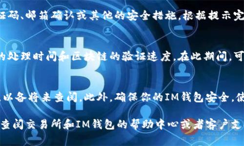 將U（USDT、USDC等ERC-20代幣）提到IM錢(qián)包通常需要以下幾個(gè)步驟。請(qǐng)注意，具體流程可能會(huì)因錢(qián)包類(lèi)型和交易所略有不同，因此建議根據(jù)具體情況進(jìn)行調(diào)整。

第一步：準(zhǔn)備工作
在開(kāi)始之前，確保你已經(jīng)創(chuàng)建了IM錢(qián)包，并且可以訪問(wèn)你的錢(qián)包地址。如果你還沒(méi)有IM錢(qián)包，可以前往其官方網(wǎng)頁(yè)或應(yīng)用進(jìn)行注冊(cè)，按照步驟完成身份驗(yàn)證和設(shè)置。

第二步：找到你的IM錢(qián)包地址
打開(kāi)你的IM錢(qián)包，尋找“接收”或“充值”選項(xiàng)。在這個(gè)頁(yè)面，你將看到一個(gè)錢(qián)包地址，這個(gè)地址通常是一串字母和數(shù)字的組合，確保你復(fù)制正確，并且小心不要把它和其他類(lèi)型的錢(qián)包地址混淆。

第三步：在交易所提幣
登陸你要提幣的交易所賬戶，找到你持有的U的交易界面。在這里，選擇提幣或提現(xiàn)的選項(xiàng)。在提幣界面中，你需要輸入剛剛復(fù)制的IM錢(qián)包地址。

第四步：輸入提幣數(shù)量
在提現(xiàn)頁(yè)面，你需要輸入希望提取的U的數(shù)量。在這一步，請(qǐng)確保你了解交易所的提現(xiàn)手續(xù)費(fèi)，以及最低提現(xiàn)金額等信息。確認(rèn)無(wú)誤后，點(diǎn)擊提幣或確認(rèn)。

第五步：驗(yàn)證交易
大部分交易所為保護(hù)用戶安全，會(huì)要求你進(jìn)行驗(yàn)證。這可能包括短信驗(yàn)證碼、郵箱確認(rèn)或其他的安全措施。根據(jù)提示完成驗(yàn)證，然后提交你的提幣請(qǐng)求。

第六步：等待到賬
提幣請(qǐng)求提交后，通常需要一段時(shí)間才能到賬。提現(xiàn)速度取決于交易所的處理時(shí)間和區(qū)塊鏈的驗(yàn)證速度。在此期間，可以定期查看你的IM錢(qián)包，確認(rèn)資金是否到賬。

最后一步：記錄和安全
在完成提現(xiàn)后，建議記錄下這筆交易的細(xì)節(jié)，包括交易時(shí)間、txid等信息，以備將來(lái)查閱。此外，確保你的IM錢(qián)包安全，使用強(qiáng)密碼和二次驗(yàn)證，保護(hù)好你的資產(chǎn)。

通常來(lái)說(shuō)，這個(gè)過(guò)程相對(duì)簡(jiǎn)單，但如果在操作中遇到任何問(wèn)題，首先建議查閱交易所和IM錢(qián)包的幫助中心或者客戶支持。希望這些步驟能幫助你順利將U轉(zhuǎn)入IM錢(qián)包！