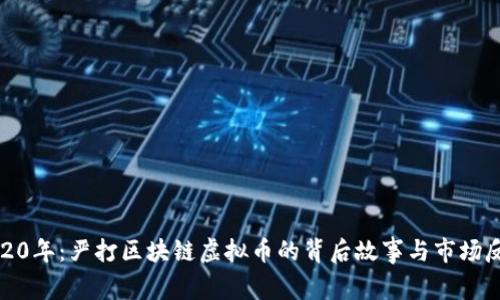 2020年：嚴(yán)打區(qū)塊鏈虛擬幣的背后故事與市場(chǎng)反思