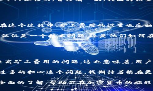 關(guān)于“im錢包礦工費(fèi)在哪里搞”的問題，首先我們需要明確一點(diǎn)：礦工費(fèi)（也稱為交易手續(xù)費(fèi)）是指用戶在區(qū)塊鏈網(wǎng)絡(luò)中進(jìn)行交易時需要支付給礦工的費(fèi)用。這筆費(fèi)用用于激勵礦工處理和確認(rèn)交易，并確保交易能夠得到及時確認(rèn)。

在使用im錢包或任何其他數(shù)字錢包進(jìn)行加密貨幣交易時，礦工費(fèi)的設(shè)置與獲取都至關(guān)重要。以下是一些你可以考慮的方面，以幫助你理解礦工費(fèi)用以及如何處理它們。

### 1. 礦工費(fèi)用的定義與作用

礦工費(fèi)用是什么？
礦工費(fèi)用是用戶支付給礦工，用于處理和確認(rèn)其交易的費(fèi)用。隨著區(qū)塊鏈網(wǎng)絡(luò)的用戶激增，交易的數(shù)量大幅增加，礦工需競爭確認(rèn)這些交易，因此，礦工費(fèi)用也隨之波動。通常，用戶可以根據(jù)交易的緊急程度來設(shè)置礦工費(fèi)。高費(fèi)用意味著交易會被優(yōu)先處理，而低費(fèi)用則可能導(dǎo)致交易延遲。

礦工費(fèi)用的計(jì)算方式
礦工費(fèi)用的計(jì)算通常是基于交易數(shù)據(jù)的大小（以字節(jié)為單位）和網(wǎng)絡(luò)的當(dāng)前擁堵程度。每位用戶在發(fā)送交易時，可以根據(jù)實(shí)時的網(wǎng)絡(luò)狀況來選擇合適的費(fèi)用。例如，在網(wǎng)絡(luò)繁忙時，礦工可能會要求更高的費(fèi)用來處理交易。

### 2. 如何獲取并設(shè)置礦工費(fèi)用？

通過im錢包設(shè)置礦工費(fèi)用
在im錢包中，用戶通常可以在發(fā)送交易時選擇費(fèi)用設(shè)置。在交易界面，錢包會提供幾個選項(xiàng)（如低、中、高等）以便用戶選擇適合自己需求的費(fèi)用。

檢測實(shí)時費(fèi)用
用戶可以通過一些在線工具或網(wǎng)站（如blockchain.info或ethgasstation.info）來查看實(shí)時的礦工費(fèi)用。這些網(wǎng)站通常會提供推薦的費(fèi)用范圍，以幫助用戶在設(shè)置費(fèi)用時做出更明智的決策。

選擇適合的交易時機(jī)
我們還可以選擇在網(wǎng)絡(luò)不繁忙的時候進(jìn)行交易，這樣可以節(jié)省礦工費(fèi)用。例如，很多用戶發(fā)現(xiàn)晚上或周末是交易的低峰期，這時的礦工費(fèi)用會相對較低。

### 3. 個性化經(jīng)驗(yàn)分享

我的經(jīng)驗(yàn)
我記得我剛開始使用加密貨幣的時候，就對礦工費(fèi)用感到十分困惑。每次當(dāng)我嘗試發(fā)送比特幣時，錢包的費(fèi)用選項(xiàng)總是讓我感到不知所措。為了避免高昂的手續(xù)費(fèi)，我嘗試了一些網(wǎng)上查找工具，最終找到了一個實(shí)時更新的費(fèi)用網(wǎng)站。這大大改善了我的交易體驗(yàn)，讓我能夠在合適的時機(jī)以更低的成本完成交易。

為什么選擇合適的礦工費(fèi)用
合理設(shè)置礦工費(fèi)用不僅可以節(jié)省資金，還能確保交易盡快得到確認(rèn)。在某些情況下，低費(fèi)用可能導(dǎo)致交易長時間沒有被確認(rèn)，而這無疑是令人沮喪的。曾經(jīng)有一次，我因?yàn)樵O(shè)置了過低的費(fèi)用，導(dǎo)致我的交易在網(wǎng)絡(luò)擁擠時長達(dá)幾個小時都未被確認(rèn)，這讓我對設(shè)置礦工費(fèi)用的重要性有了更深刻的理解。

### 4. 文化關(guān)聯(lián)與情感

區(qū)塊鏈文化的價值
在數(shù)字貨幣崛起的過程中，區(qū)塊鏈不僅僅是一種技術(shù)，更是一種文化。很多年輕人通過加密貨幣進(jìn)入這個世界，體驗(yàn)去中心化的價值觀。在這個過程中，礦工費(fèi)用的設(shè)置也反映了用戶對這個生態(tài)的理解與參與。

我曾參加過一個關(guān)于加密貨幣的線上討論會，會上各國的與會者分享了他們的經(jīng)歷和對礦工費(fèi)用的不同看法。在他們眼中，礦工費(fèi)用不僅僅是一個技術(shù)問題，還是他們?nèi)绾卧谶@個新興市場中生存與發(fā)展的體現(xiàn)。每一個選擇都飽含著他們對技術(shù)的理解和對未來的期待。

### 5. 總結(jié)與展望

未來礦工費(fèi)的變化
隨著區(qū)塊鏈技術(shù)的不斷發(fā)展，礦工費(fèi)用的模式也會隨之變化。越來越多的Layer 2解決方案，例如閃電網(wǎng)絡(luò)和側(cè)鏈，都在逐漸鉆研和解決高礦工費(fèi)用的問題。這也意味著，用戶在將來的交易中將會享受到更低的費(fèi)用和更快的確認(rèn)速度。

從個人的角度來看，我相信隨著技術(shù)的演進(jìn)，區(qū)塊鏈會變得更加智能和高效。未來，礦工費(fèi)用的計(jì)算可能會變得更加自動化，用戶也無需過多的擔(dān)心這個問題。我期待著能在更低成本的環(huán)境下，參與到這個充滿潛力的數(shù)字貨幣世界中去。

通過以上的分析，我們可以了解到礦工費(fèi)用的重要性及其在數(shù)字貨幣交易中的作用。希望對于“im錢包礦工費(fèi)哪里搞”的問題能有一個全面的了解，幫助你在加密貨幣的旅程中做出更好的決策。