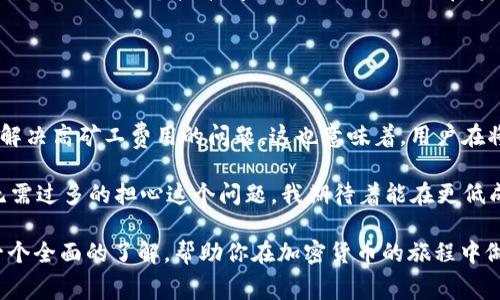 關(guān)于“im錢包礦工費(fèi)在哪里搞”的問題，首先我們需要明確一點(diǎn)：礦工費(fèi)（也稱為交易手續(xù)費(fèi)）是指用戶在區(qū)塊鏈網(wǎng)絡(luò)中進(jìn)行交易時需要支付給礦工的費(fèi)用。這筆費(fèi)用用于激勵礦工處理和確認(rèn)交易，并確保交易能夠得到及時確認(rèn)。

在使用im錢包或任何其他數(shù)字錢包進(jìn)行加密貨幣交易時，礦工費(fèi)的設(shè)置與獲取都至關(guān)重要。以下是一些你可以考慮的方面，以幫助你理解礦工費(fèi)用以及如何處理它們。

### 1. 礦工費(fèi)用的定義與作用

礦工費(fèi)用是什么？
礦工費(fèi)用是用戶支付給礦工，用于處理和確認(rèn)其交易的費(fèi)用。隨著區(qū)塊鏈網(wǎng)絡(luò)的用戶激增，交易的數(shù)量大幅增加，礦工需競爭確認(rèn)這些交易，因此，礦工費(fèi)用也隨之波動。通常，用戶可以根據(jù)交易的緊急程度來設(shè)置礦工費(fèi)。高費(fèi)用意味著交易會被優(yōu)先處理，而低費(fèi)用則可能導(dǎo)致交易延遲。

礦工費(fèi)用的計(jì)算方式
礦工費(fèi)用的計(jì)算通常是基于交易數(shù)據(jù)的大?。ㄒ宰止?jié)為單位）和網(wǎng)絡(luò)的當(dāng)前擁堵程度。每位用戶在發(fā)送交易時，可以根據(jù)實(shí)時的網(wǎng)絡(luò)狀況來選擇合適的費(fèi)用。例如，在網(wǎng)絡(luò)繁忙時，礦工可能會要求更高的費(fèi)用來處理交易。

### 2. 如何獲取并設(shè)置礦工費(fèi)用？

通過im錢包設(shè)置礦工費(fèi)用
在im錢包中，用戶通常可以在發(fā)送交易時選擇費(fèi)用設(shè)置。在交易界面，錢包會提供幾個選項(xiàng)（如低、中、高等）以便用戶選擇適合自己需求的費(fèi)用。

檢測實(shí)時費(fèi)用
用戶可以通過一些在線工具或網(wǎng)站（如blockchain.info或ethgasstation.info）來查看實(shí)時的礦工費(fèi)用。這些網(wǎng)站通常會提供推薦的費(fèi)用范圍，以幫助用戶在設(shè)置費(fèi)用時做出更明智的決策。

選擇適合的交易時機(jī)
我們還可以選擇在網(wǎng)絡(luò)不繁忙的時候進(jìn)行交易，這樣可以節(jié)省礦工費(fèi)用。例如，很多用戶發(fā)現(xiàn)晚上或周末是交易的低峰期，這時的礦工費(fèi)用會相對較低。

### 3. 個性化經(jīng)驗(yàn)分享

我的經(jīng)驗(yàn)
我記得我剛開始使用加密貨幣的時候，就對礦工費(fèi)用感到十分困惑。每次當(dāng)我嘗試發(fā)送比特幣時，錢包的費(fèi)用選項(xiàng)總是讓我感到不知所措。為了避免高昂的手續(xù)費(fèi)，我嘗試了一些網(wǎng)上查找工具，最終找到了一個實(shí)時更新的費(fèi)用網(wǎng)站。這大大改善了我的交易體驗(yàn)，讓我能夠在合適的時機(jī)以更低的成本完成交易。

為什么選擇合適的礦工費(fèi)用
合理設(shè)置礦工費(fèi)用不僅可以節(jié)省資金，還能確保交易盡快得到確認(rèn)。在某些情況下，低費(fèi)用可能導(dǎo)致交易長時間沒有被確認(rèn)，而這無疑是令人沮喪的。曾經(jīng)有一次，我因?yàn)樵O(shè)置了過低的費(fèi)用，導(dǎo)致我的交易在網(wǎng)絡(luò)擁擠時長達(dá)幾個小時都未被確認(rèn)，這讓我對設(shè)置礦工費(fèi)用的重要性有了更深刻的理解。

### 4. 文化關(guān)聯(lián)與情感

區(qū)塊鏈文化的價值
在數(shù)字貨幣崛起的過程中，區(qū)塊鏈不僅僅是一種技術(shù)，更是一種文化。很多年輕人通過加密貨幣進(jìn)入這個世界，體驗(yàn)去中心化的價值觀。在這個過程中，礦工費(fèi)用的設(shè)置也反映了用戶對這個生態(tài)的理解與參與。

我曾參加過一個關(guān)于加密貨幣的線上討論會，會上各國的與會者分享了他們的經(jīng)歷和對礦工費(fèi)用的不同看法。在他們眼中，礦工費(fèi)用不僅僅是一個技術(shù)問題，還是他們?nèi)绾卧谶@個新興市場中生存與發(fā)展的體現(xiàn)。每一個選擇都飽含著他們對技術(shù)的理解和對未來的期待。

### 5. 總結(jié)與展望

未來礦工費(fèi)的變化
隨著區(qū)塊鏈技術(shù)的不斷發(fā)展，礦工費(fèi)用的模式也會隨之變化。越來越多的Layer 2解決方案，例如閃電網(wǎng)絡(luò)和側(cè)鏈，都在逐漸鉆研和解決高礦工費(fèi)用的問題。這也意味著，用戶在將來的交易中將會享受到更低的費(fèi)用和更快的確認(rèn)速度。

從個人的角度來看，我相信隨著技術(shù)的演進(jìn)，區(qū)塊鏈會變得更加智能和高效。未來，礦工費(fèi)用的計(jì)算可能會變得更加自動化，用戶也無需過多的擔(dān)心這個問題。我期待著能在更低成本的環(huán)境下，參與到這個充滿潛力的數(shù)字貨幣世界中去。

通過以上的分析，我們可以了解到礦工費(fèi)用的重要性及其在數(shù)字貨幣交易中的作用。希望對于“im錢包礦工費(fèi)哪里搞”的問題能有一個全面的了解，幫助你在加密貨幣的旅程中做出更好的決策。