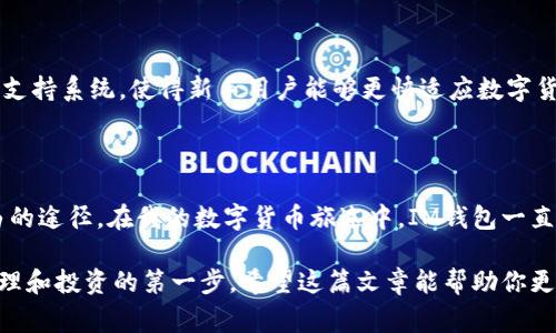 IM錢包，通常指的是一種數(shù)字貨幣錢包，用于存儲和管理各種數(shù)字貨幣（如比特幣、以太坊等）。它不僅能夠存儲這些數(shù)字資產(chǎn)，還能進行轉(zhuǎn)賬、接收、交易和查看余額等功能。以下是IM錢包的幾個主要用途：

### 1. **存儲數(shù)字資產(chǎn)**
安全存儲
IM錢包提供一個安全的環(huán)境，用于存儲用戶的私鑰和公鑰，以便保護用戶的數(shù)字資產(chǎn)不受黑客攻擊或丟失的風(fēng)險。對于用戶而言，錢包的安全性是非常重要的，特別是如果你持有的數(shù)字貨幣價值較高時。

### 2. **轉(zhuǎn)賬和接收貨幣**
便捷的轉(zhuǎn)賬方式
用戶可以通過IM錢包方便地轉(zhuǎn)賬和接收數(shù)字貨幣。無論是向朋友轉(zhuǎn)賬還是在在線商店中付款，IM錢包都提供了簡單直觀的操作界面，只需輸入接收方的地址和轉(zhuǎn)賬金額，便可以完成交易。

### 3. **交易功能**
參與市場交易
許多IM錢包允許用戶直接在錢包內(nèi)進行交易，不必再去其他交易平臺。有些錢包與交易所直接對接，為用戶提供了便捷的交易體驗，用戶可以實時查看市場行情，進行買入或賣出操作。

### 4. **查看余額和交易記錄**
實時監(jiān)控
用戶可以通過IM錢包實時查看自己持有的所有數(shù)字資產(chǎn)的余額和歷史交易記錄。這種透明性有助于用戶更好地管理自己的投資，并隨時了解自己的財務(wù)狀況。

### 5. **與其他應(yīng)用的兼容性**
跨平臺整合
一些IM錢包可能還與其他金融應(yīng)用兼容，用戶可以將錢包與自己的電商賬戶、投資平臺或其他金融工具結(jié)合使用，實現(xiàn)更高效的資金管理。

在我個人的經(jīng)歷中，第一次接觸數(shù)字貨幣的時候，我對錢包的概念感到很陌生。那時候一想到要管理虛擬資產(chǎn)，我就覺得有點害怕，不過隨著了解的深入，我逐漸發(fā)現(xiàn)IM錢包的便捷與實用，甚至開始用它來進行小額交易和投資，漸漸地形成了自己的小型資產(chǎn)體系。

### 6. **多幣種支持**
支持多種數(shù)字資產(chǎn)
IM錢包通常支持多種數(shù)字貨幣，用戶可以在同一個錢包中存儲如比特幣、以太坊、狗狗幣等不同種類的數(shù)字資產(chǎn)。這種多幣種的支持讓用戶能夠更加靈活地管理和交易不同的數(shù)字貨幣，方便時常變化的市場需求。

### 7. **安全性與隱私保護**
重點關(guān)注的安全性
許多IM錢包提供強大的安全功能，比如兩步驗證、多重簽名等，能夠有效保護用戶的資產(chǎn)安全。此外，用戶的隱私也通常得到重視，許多錢包會采取措施確保用戶的信息不被泄露。

### 8. **社區(qū)和客戶支持**
不斷發(fā)展的社區(qū)支持
IM錢包通常有一個活躍的用戶社區(qū)，用戶可以在其中交流心得，解決問題，甚至互相分享投資經(jīng)驗。這種社區(qū)支持系統(tǒng)，使得新手用戶能夠更快適應(yīng)數(shù)字貨幣的使用，而且即使在遇到問題的時候，也能夠得到及時的幫助。

### 個人總結(jié)
對我來說的IM錢包
作為一個數(shù)字貨幣的愛好者，我認為IM錢包不僅是簡單的資產(chǎn)存儲工具，更是一種管理財富和實現(xiàn)財務(wù)自由的途徑。在我的數(shù)字貨幣旅途中，IM錢包一直陪伴著我，這種經(jīng)歷豐富了我的生活，也提高了我的財務(wù)管理能力。

數(shù)字貨幣的世界變化萬千，IM錢包在其中扮演了不可或缺的角色。如果你也想涉足數(shù)字貨幣，IM錢包是你管理和投資的第一步。希望這篇文章能幫助你更好地理解IM錢包的功能和價值，從而更自信地在數(shù)字貨幣市場中暢游。