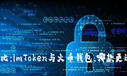 深入對比：imToken與火幣錢包，哪款更適合你？