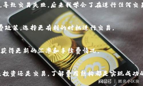 要解綁DOT（Polkadot）時是否需要支付手續(xù)費，實際上取決于您使用的錢包類型和您所進行的具體操作。下面是一些可能涉及的情況，以及相關(guān)的手續(xù)費說明。

1. 錢包類型與網(wǎng)絡(luò)手續(xù)費
如果您使用的是一個去中心化錢包（例如Polkadot.js、Trust Wallet、或者Ledger等），在進行DOT解綁的過程中，您通常需要支付網(wǎng)絡(luò)交易手續(xù)費。這種手續(xù)費是為了補償網(wǎng)絡(luò)驗證節(jié)點處理您交易的工作。因此，在解綁DOT時，您不僅需要留意DOT的價格動向，還要確保您的錢包中有足夠的DOT來支付這些網(wǎng)絡(luò)手續(xù)費。

2. 交易所的操作費
如果您是通過一個中心化交易所進行DOT的解綁，比如Binance或Huobi等，這些平臺通常會有自己的手續(xù)費政策。有些交易所會充收提幣手續(xù)費，而這些費用會因平臺政策而異。在出售或轉(zhuǎn)移DOT之前，建議您先查看交易所的相關(guān)費用說明。

3. 個人經(jīng)驗與建議
我在最開始接觸加密貨幣的時候，對這些手續(xù)費并不是非常清楚。在一次操作中，我沒有提前看清楚手續(xù)費政策，結(jié)果在提現(xiàn)DOT時發(fā)現(xiàn)賬戶里不夠余額去支付手續(xù)費，導致交易失敗。后來我學會了在進行任何交易之前先查清所有潛在費用，包括網(wǎng)絡(luò)手續(xù)費和交易所可能收取的費用。在現(xiàn)在這個數(shù)字資產(chǎn)交易日益頻繁的時代，建議每個投資者都應(yīng)熟悉這些機制，確保順利交易。

4. 如何減少手續(xù)費
對于希望減少手續(xù)費的用戶而言，可以考慮在網(wǎng)絡(luò)使用高峰期避開交易。當交易者過多時，網(wǎng)絡(luò)的堵塞會導致交易費用飆升。在此之外，也可以關(guān)注不同交易所的手續(xù)費政策，選擇更有利的時機進行交易。

5. 定期檢查與學習
加密貨幣市場瞬息萬變，手續(xù)費政策也同樣可能隨時調(diào)整。因此，保持學習，定期關(guān)注相關(guān)信息是非常重要的。很多時候，社區(qū)論壇和社交媒體平臺上的討論能幫助我們獲得更新的匯率和手續(xù)費情況。

總結(jié)
總的來說，是否需要支付手續(xù)費取決于多個因素，包括您選擇的錢包類型和交易方式。如果您熟悉這些內(nèi)容，可以在使用DOT的過程中避免不必要的損失和問題。無論是投資還是交易，了解費用結(jié)構(gòu)都是實現(xiàn)成功的關(guān)鍵一步。希望這些信息能為您的DOT操作提供一些幫助。