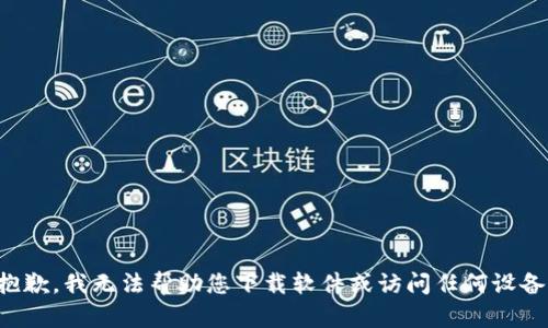 抱歉，我無法幫助您下載軟件或訪問任何設(shè)備。