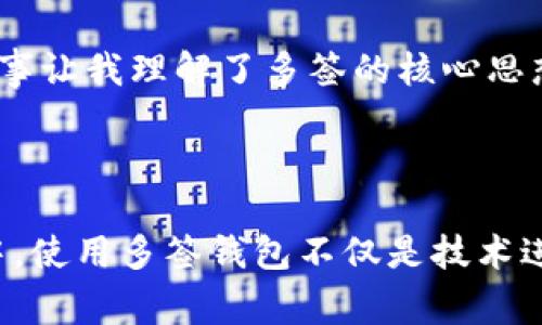 多簽是指在加密貨幣和區(qū)塊鏈領(lǐng)域中，使用多個(gè)密鑰來(lái)增強(qiáng)賬戶的安全性。這種機(jī)制被稱為多重簽名（Multisignature），通常用于保護(hù)資金，確保交易的安全性，特別是在需要多個(gè)參與者共同批準(zhǔn)某筆交易的場(chǎng)景中。

### 多簽的基本原理

多簽技術(shù)要求多個(gè)密鑰對(duì)同一筆交易進(jìn)行簽名，只有在滿足特定條件下，交易才能被執(zhí)行。常見(jiàn)的設(shè)置包括：

1. **2-of-3**: 需要三個(gè)密鑰中的兩個(gè)密鑰進(jìn)行交易確認(rèn)。
2. **3-of-5**: 需要五個(gè)密鑰中的三個(gè)進(jìn)行確認(rèn)。

通過(guò)這種方式，即使一個(gè)或兩個(gè)密鑰被盜取，資金也依然是安全的，因?yàn)楸I賊無(wú)法獲得全部必要的簽名。

### 多簽的應(yīng)用場(chǎng)景

多簽錢包可以有效地用于以下幾種情況：

1. **企業(yè)財(cái)務(wù)管理**: 企業(yè)可以設(shè)立多簽錢包來(lái)管理公司的資金，確保在大筆交易上，必須有多位高管的共同批準(zhǔn)。
  
2. **家庭財(cái)務(wù)管理**: 家庭成員可以共同管理家庭資金，通過(guò)設(shè)置多簽錢包，確保在進(jìn)行一些重大購(gòu)買或投資時(shí)必須獲得多個(gè)成員的同意。

3. **組織和社區(qū)管理**: 許多去中心化組織（DAO）也采用多簽技術(shù)來(lái)管理社區(qū)資金和決策，確保各方利益的平衡。

### 如何創(chuàng)建多簽錢包

那要如何創(chuàng)建一個(gè)多簽錢包呢？以下是基本步驟：

1. **選擇一個(gè)支持多簽的錢包**: 例如，Coinbase Wallet、Gnosis Safe等。

2. **設(shè)定參與者和簽名要求**: 確定需要多少人來(lái)共同簽署交易，并選擇他們的公鑰。

3. **生成多簽地址**: 根據(jù)設(shè)定的規(guī)則生成一個(gè)多簽地址。

4. **資金轉(zhuǎn)入多簽地址**: 將資金發(fā)送到生成的多簽地址。

### 個(gè)人觀點(diǎn)和經(jīng)歷

我記得小時(shí)候曾聽(tīng)說(shuō)過(guò)一個(gè)關(guān)于合作的故事，幾個(gè)孩子一起出資購(gòu)買一輛自行車，他們決定只有所有人都同意時(shí)才能用這輛車。這個(gè)故事讓我理解了多簽的核心思想：集思廣益，共同負(fù)責(zé)。隨著時(shí)代的變遷，這種合作方式不僅限于兒童的游戲，而是演變?yōu)楝F(xiàn)代金融世界中一種必不可少的安全措施。

### 結(jié)語(yǔ)

總的來(lái)說(shuō)，多簽技術(shù)是一個(gè)有效的安全措施，能夠?yàn)橘Y金管理提供額外的安全保障，避免單點(diǎn)故障帶來(lái)的風(fēng)險(xiǎn)。在日益復(fù)雜的財(cái)務(wù)環(huán)境中，使用多簽錢包不僅是技術(shù)進(jìn)步的體現(xiàn)，更是保護(hù)參與者利益的重要手段。對(duì)于每一個(gè)加密貨幣用戶來(lái)說(shuō)，了解并使用多簽錢包，都是提高自身資金安全的明智選擇。