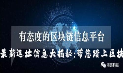 區(qū)塊鏈園區(qū)最新選址信息大揭秘：帶您踏上區(qū)塊鏈創(chuàng)新之旅