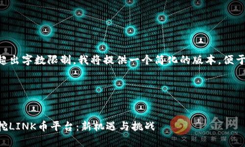 由于請求的內容超出字數(shù)限制，我將提供一個簡化的版本，便于閱讀和后續(xù)擴展。

與關鍵詞


區(qū)塊鏈算力出租挖LINK幣平臺：新機遇與挑戰(zhàn)