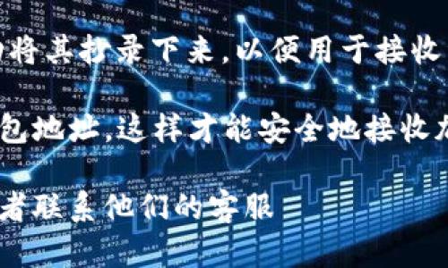 要查看IM錢包地址，你可以按照以下步驟進(jìn)行操作，具體步驟可能因不同的錢包應(yīng)用程序而略有不同。以下是一般步驟：

1. **打開IM錢包應(yīng)用：** 首先，確保你已下載并安裝了IM錢包應(yīng)用。

2. **登錄賬戶：** 使用你的賬戶憑證（如密碼、指紋等）登錄到你的IM錢包。

3. **查找錢包地址：** 
   - 登錄后，通常在主界面上，你會(huì)看到“錢包”、“資產(chǎn)”或者“賬戶”等選項(xiàng)。
   - 點(diǎn)擊進(jìn)入相關(guān)選項(xiàng)后，通?？梢钥吹侥愕馁Y產(chǎn)列表及余額。在這里你應(yīng)該能找到你的錢包地址。
   - 如果不是很明顯，可能需要點(diǎn)擊某個(gè)具體的貨幣類型（如比特幣、以太坊等），然后查看該貨幣的詳細(xì)信息，通常會(huì)顯示你的錢包地址。

4. **復(fù)制地址：** 一旦找到錢包地址，你可以點(diǎn)擊“復(fù)制”按鈕，或者手動(dòng)將其抄錄下來，以便用于接收資金。

5. **注意安全：** 永遠(yuǎn)不要分享你的私鑰或助記詞，確保只給出你的錢包地址，這樣才能安全地接收加密貨幣。

如果你在查找錢包地址時(shí)遇到問題，可以查閱IM錢包的官方幫助中心或者聯(lián)系他們的客服 ?????? на дополнительные инструкции.