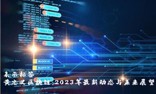 表示標(biāo)簽  
黃忠義區(qū)塊鏈：2023年最新動(dòng)態(tài)與未來展望