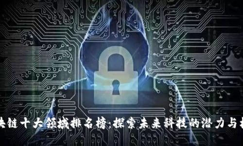 區(qū)塊鏈十大領(lǐng)域排名榜：探索未來科技的潛力與機會