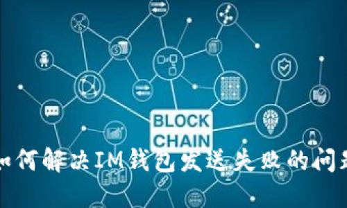  如何解決IM錢包發(fā)送失敗的問題？