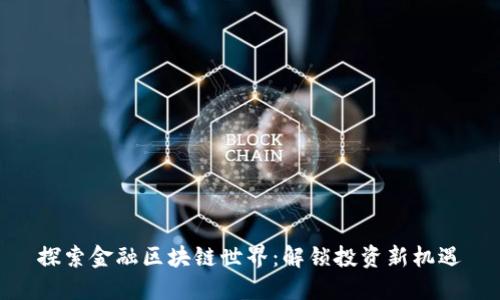 探索金融區(qū)塊鏈?zhǔn)澜纾航怄i投資新機(jī)遇