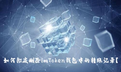 如何徹底刪除imToken錢包中的轉(zhuǎn)賬記錄？