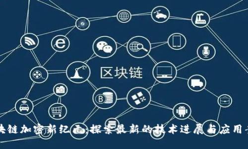 區(qū)塊鏈加密新紀(jì)元：探索最新的技術(shù)進(jìn)展與應(yīng)用案例