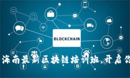探索未來：加入海南最新區(qū)塊鏈培訓(xùn)班，開啟你的區(qū)塊鏈之旅