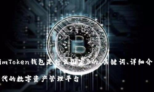在這里，我將為您提供《imToken錢包是什么國家》的、關鍵詞、詳細介紹以及相關問題的框架。

imToken錢包：區(qū)塊鏈時代的數字資產管理平臺