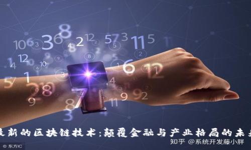 全球最新的區(qū)塊鏈技術(shù)：顛覆金融與產(chǎn)業(yè)格局的未來之路