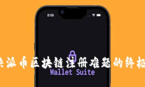  解決派幣區(qū)塊鏈注冊(cè)難題的終極指南